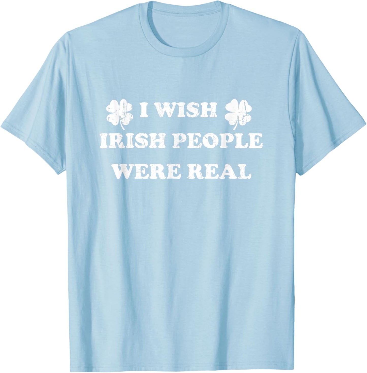 I Wish Irish People were Real, St Patricks Day T-Shirt - T-Shirt | Light Blue