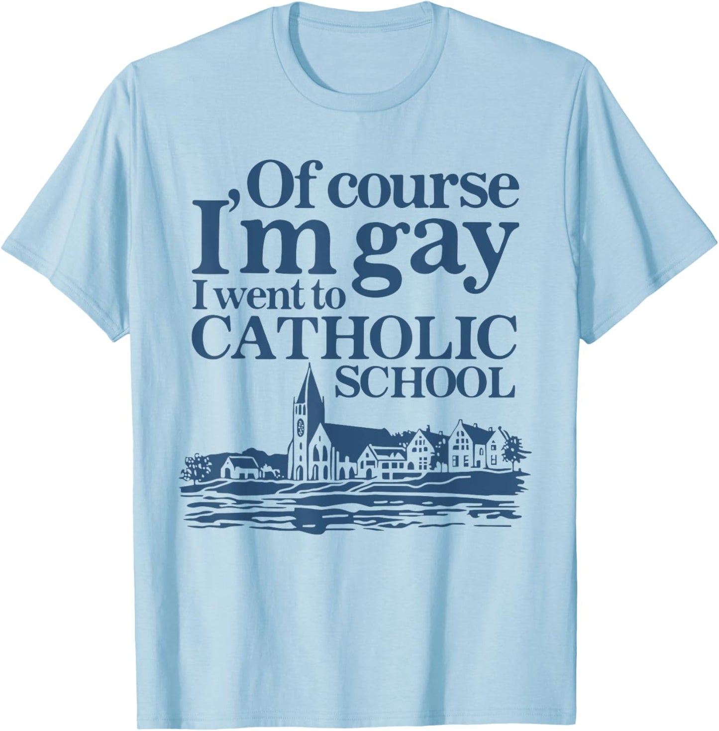 Of Course I'm Gay I Went to Catholic School Funny Quote LGBT T-Shirt - T-Shirt | Light Blue