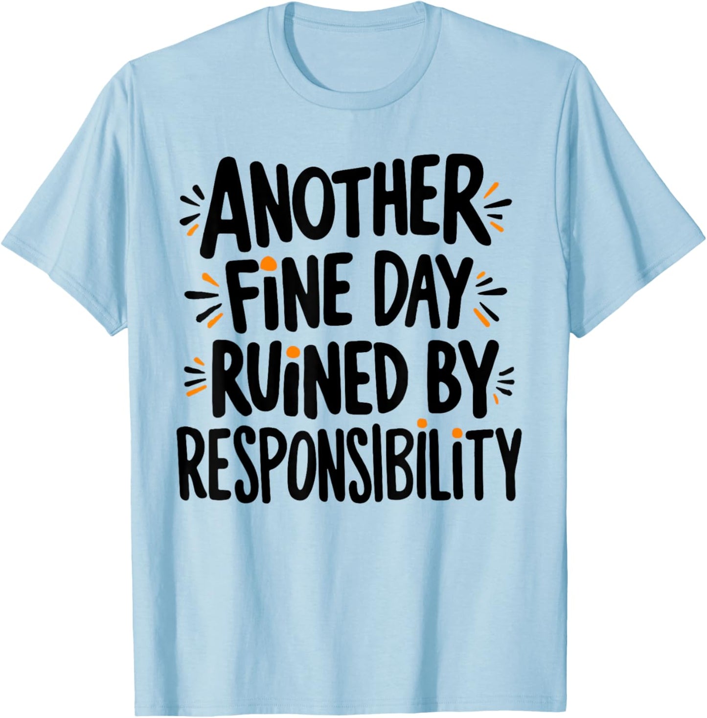 Another Fine Day Ruined By Responsibility Funny Sarcastic T-Shirt - T-Shirt | Light Blue