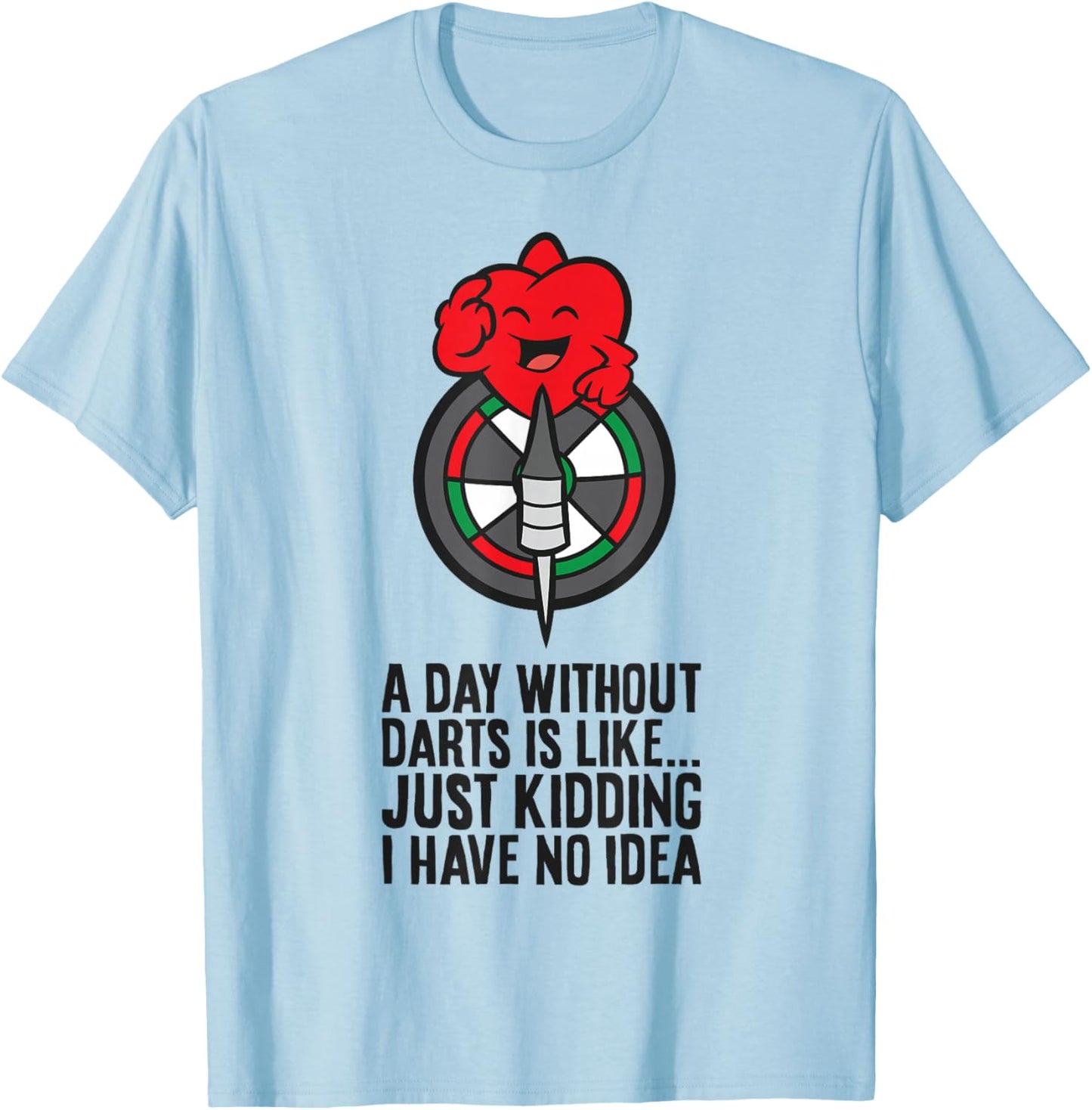 A Day Without Darts is Like... Just Kidding I Have No Idea T-Shirt - T-Shirt | Light Blue
