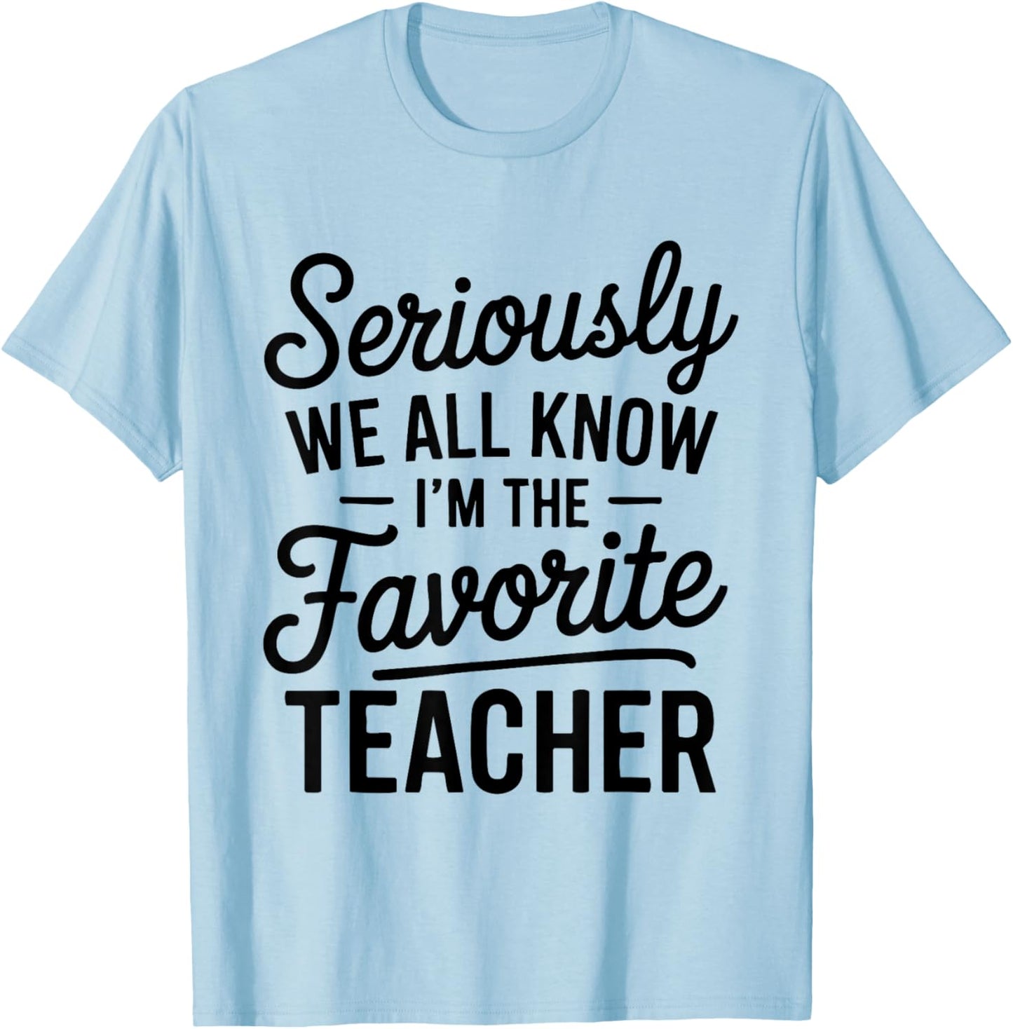 Seriously We All Know I'm The Favorite Teacher Funny Teacher T-Shirt - T-Shirt | Light Blue