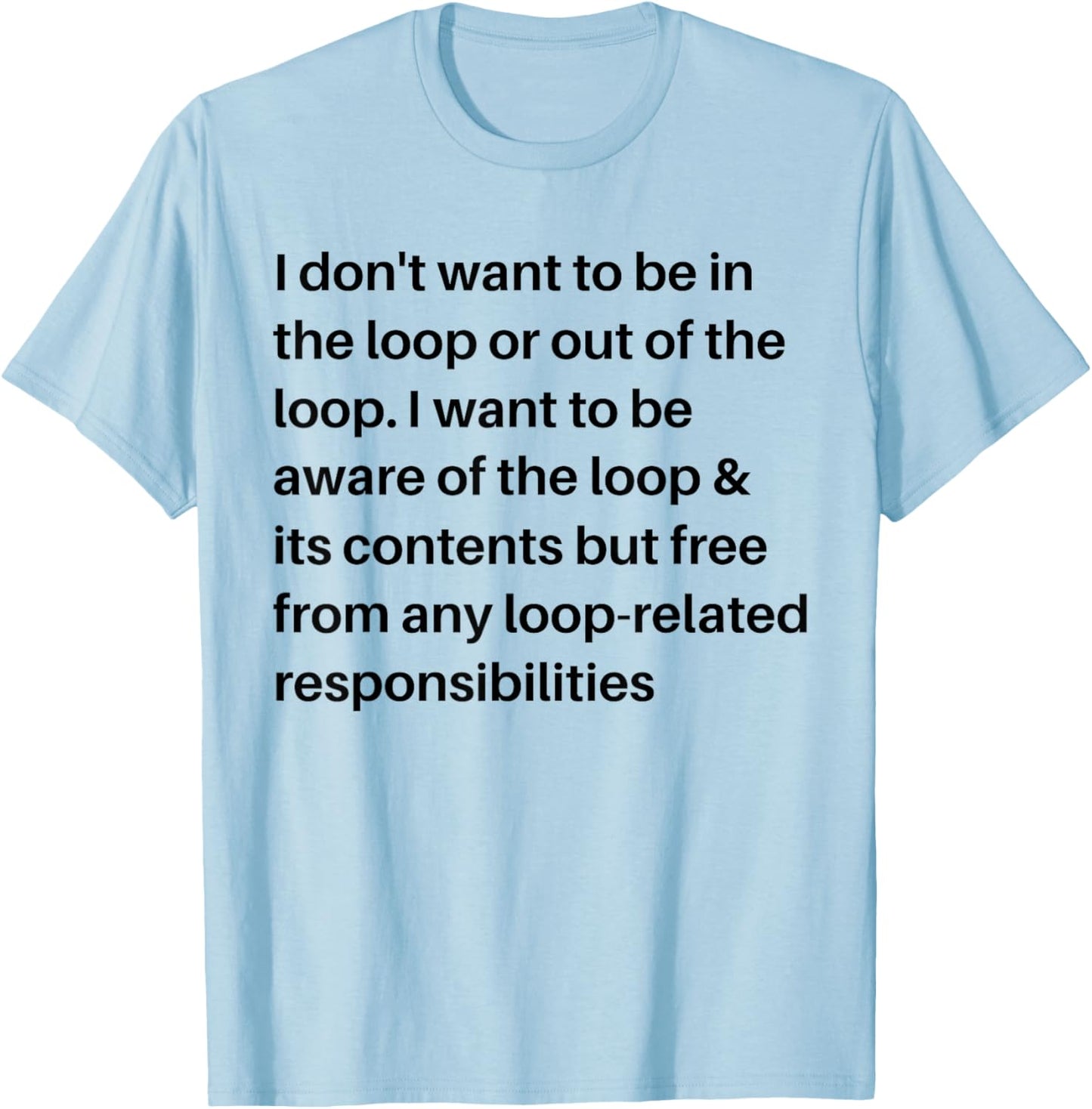 i Don't Want to be in The Loop or Out of The Loop i Want to T-Shirt - T-Shirt | Light Blue