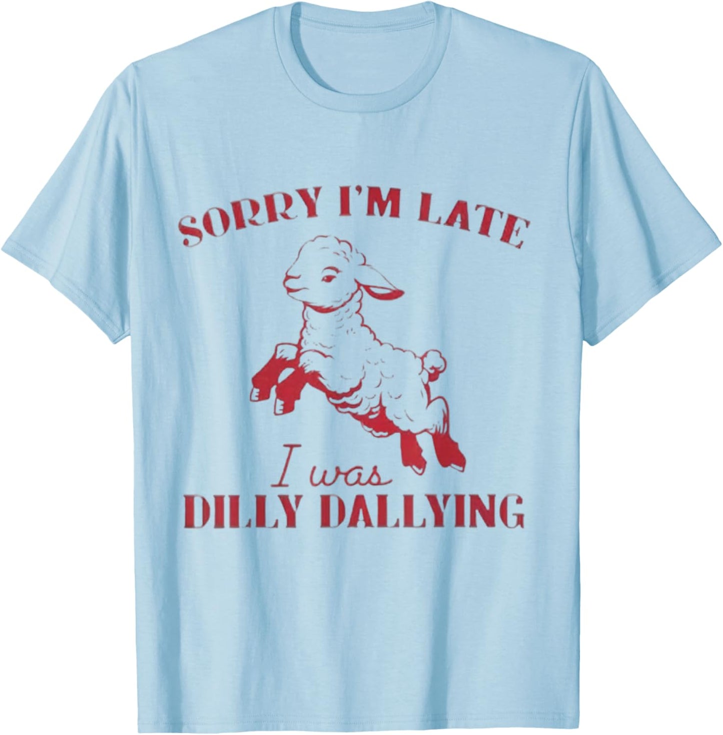 Sorry I'M Late I Was Dilly Dallying T-Shirt - T-Shirt | Light Blue
