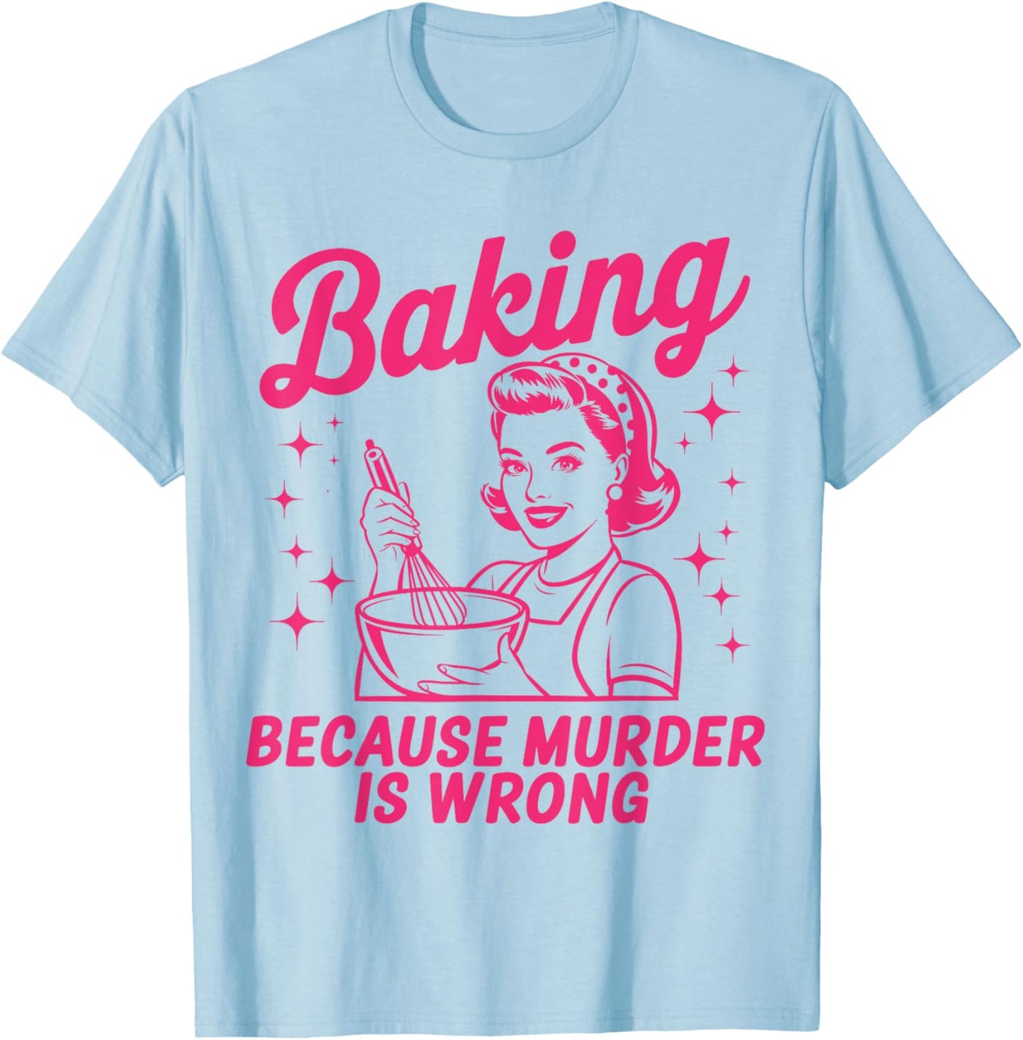 Baking Because Murder Is Wrong Funny Baker Baking T-Shirt - T-Shirt | Light Blue