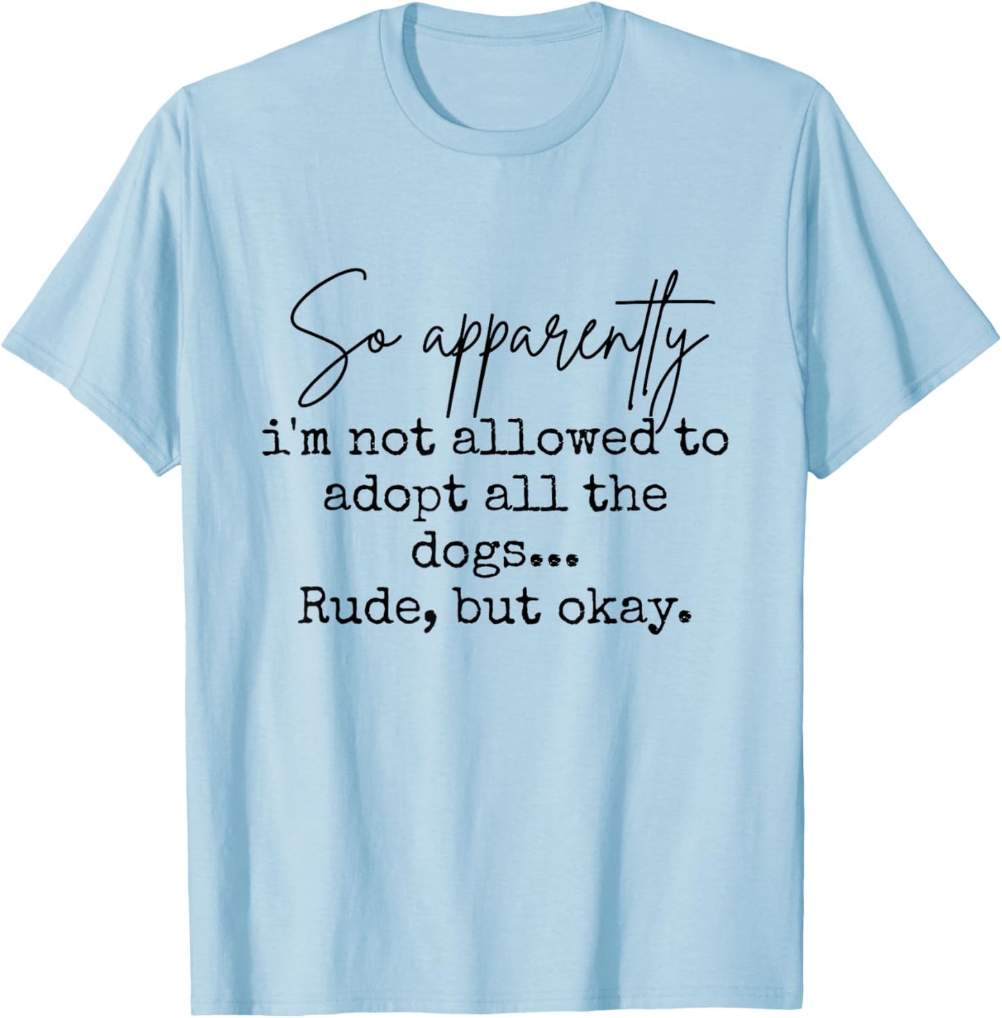 So Apparently I'm Not Allowed to Adopt All The Dogs But Okay T-Shirt - T-Shirt | Light Blue