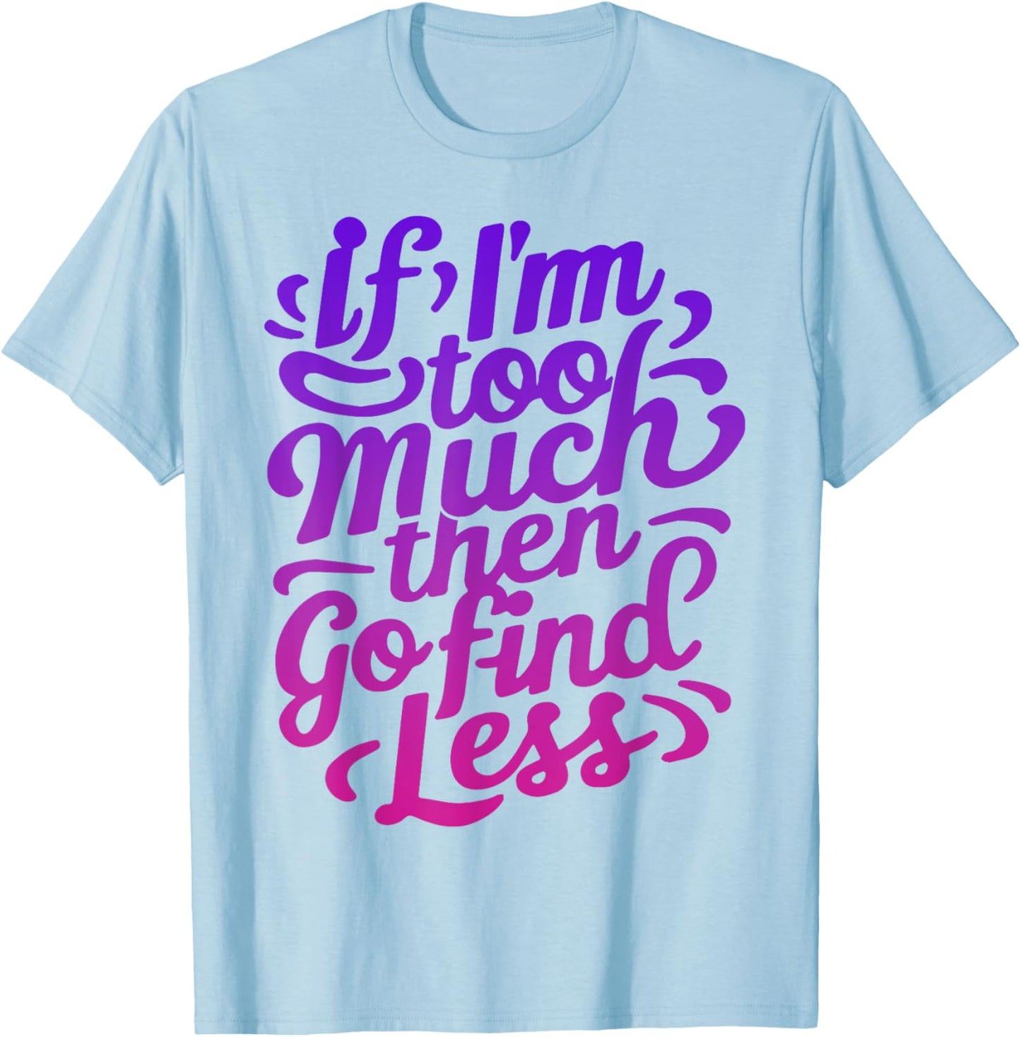 If I'm too much then go find less T-Shirt - T-Shirt | Light Blue