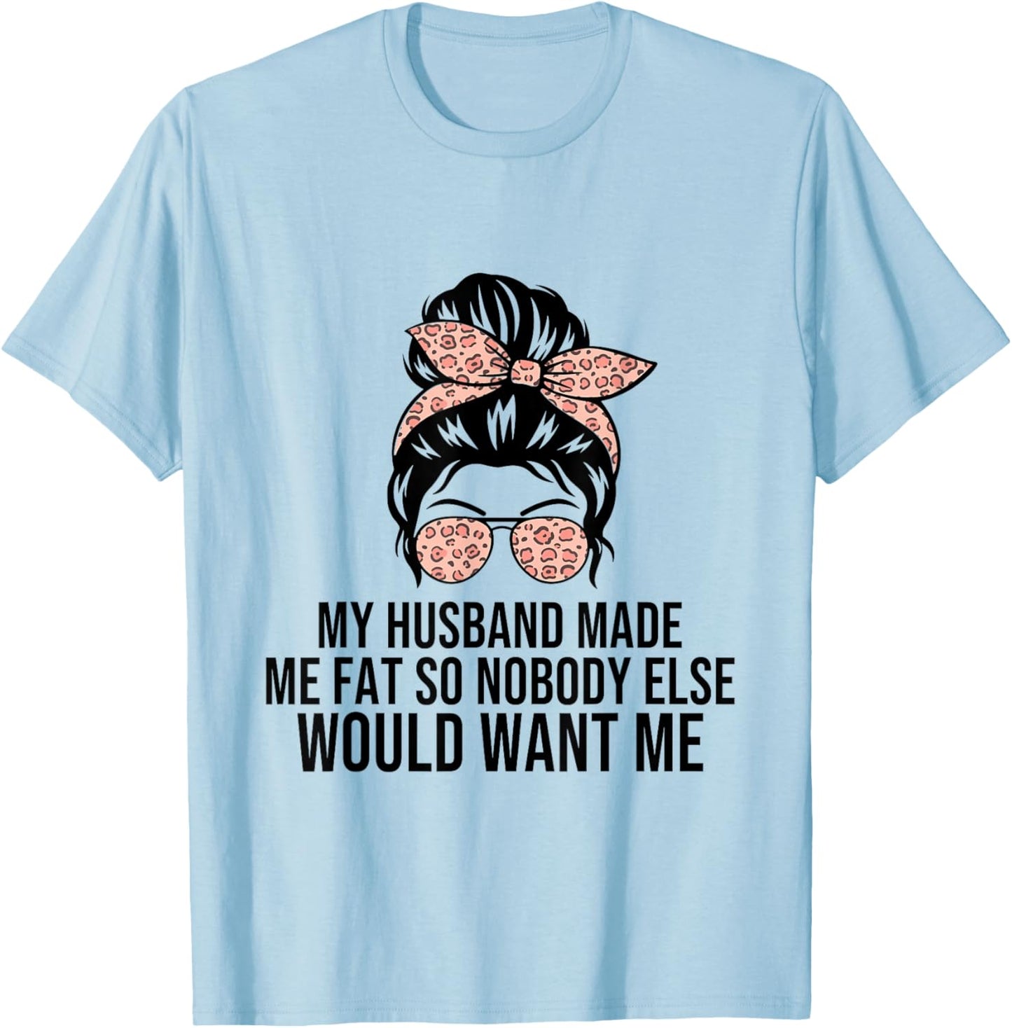My Husband Made Me Fat So Nobody Else Would Want Me Wife T-Shirt - T-Shirt | Light Blue