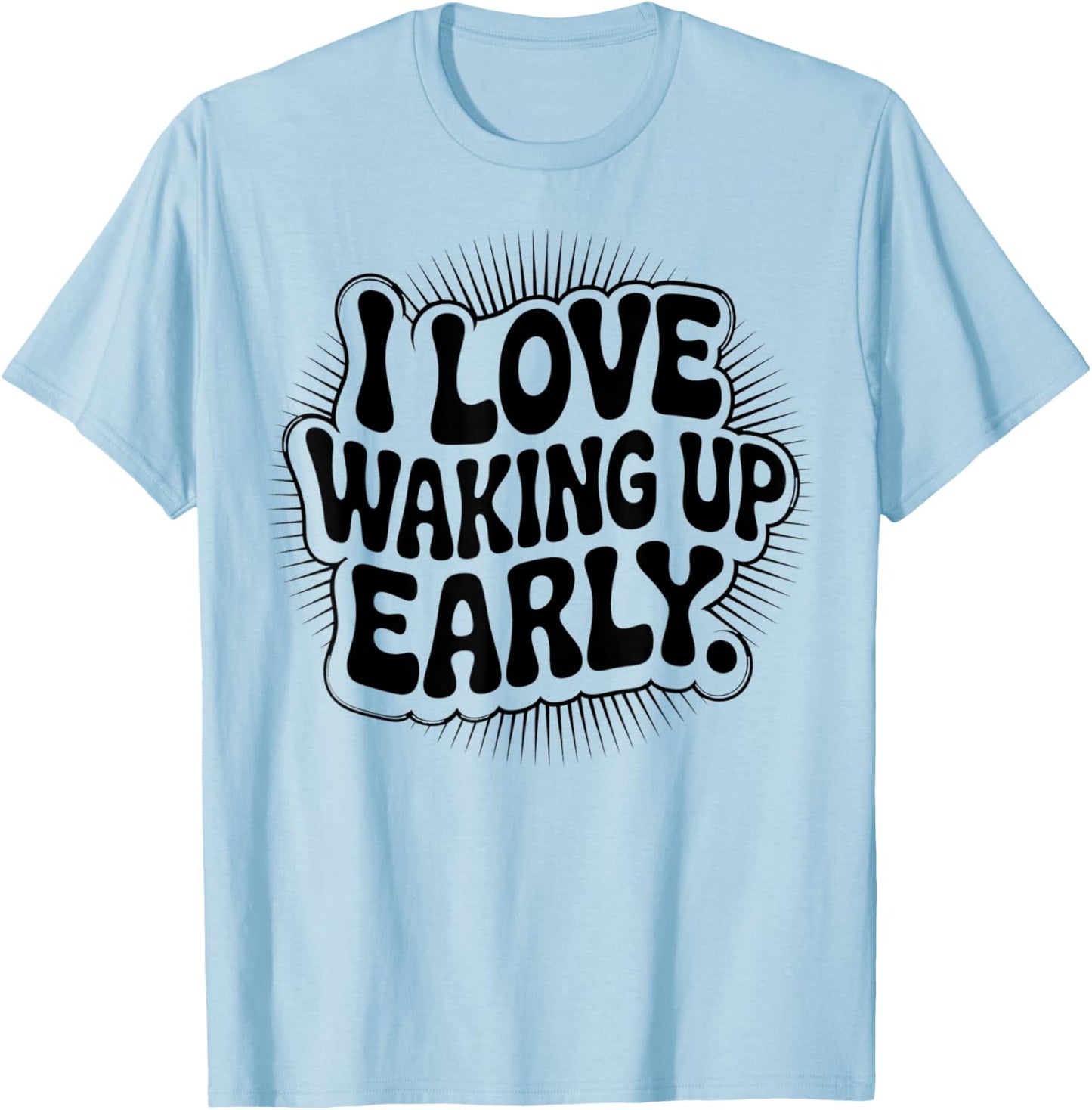 I Love Waking Up Early. Funny White Lie Party T-Shirt - T-Shirt | Light Blue