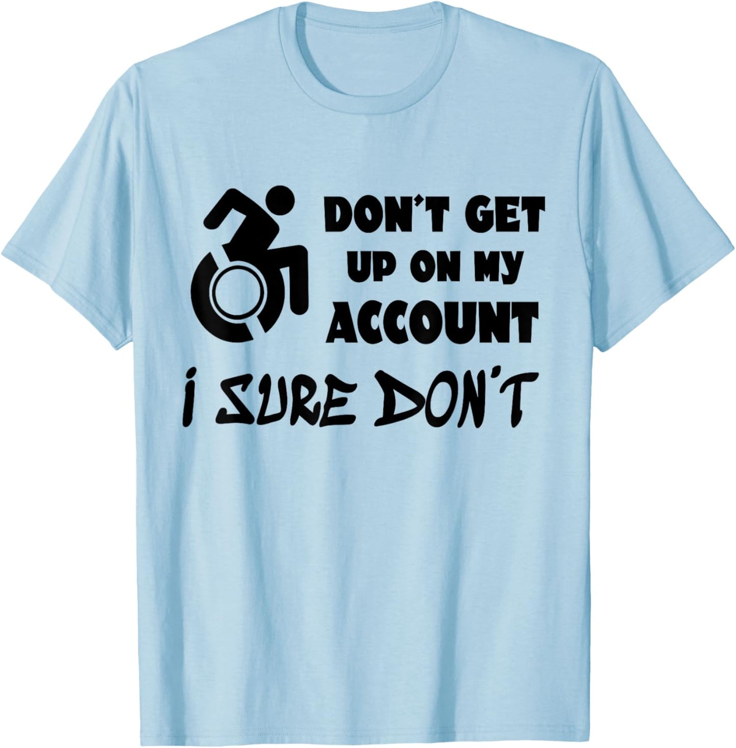 Don't Get Up On My Account I Sure Don't Funny Wheelchair T-Shirt - T-Shirt | Light Blue