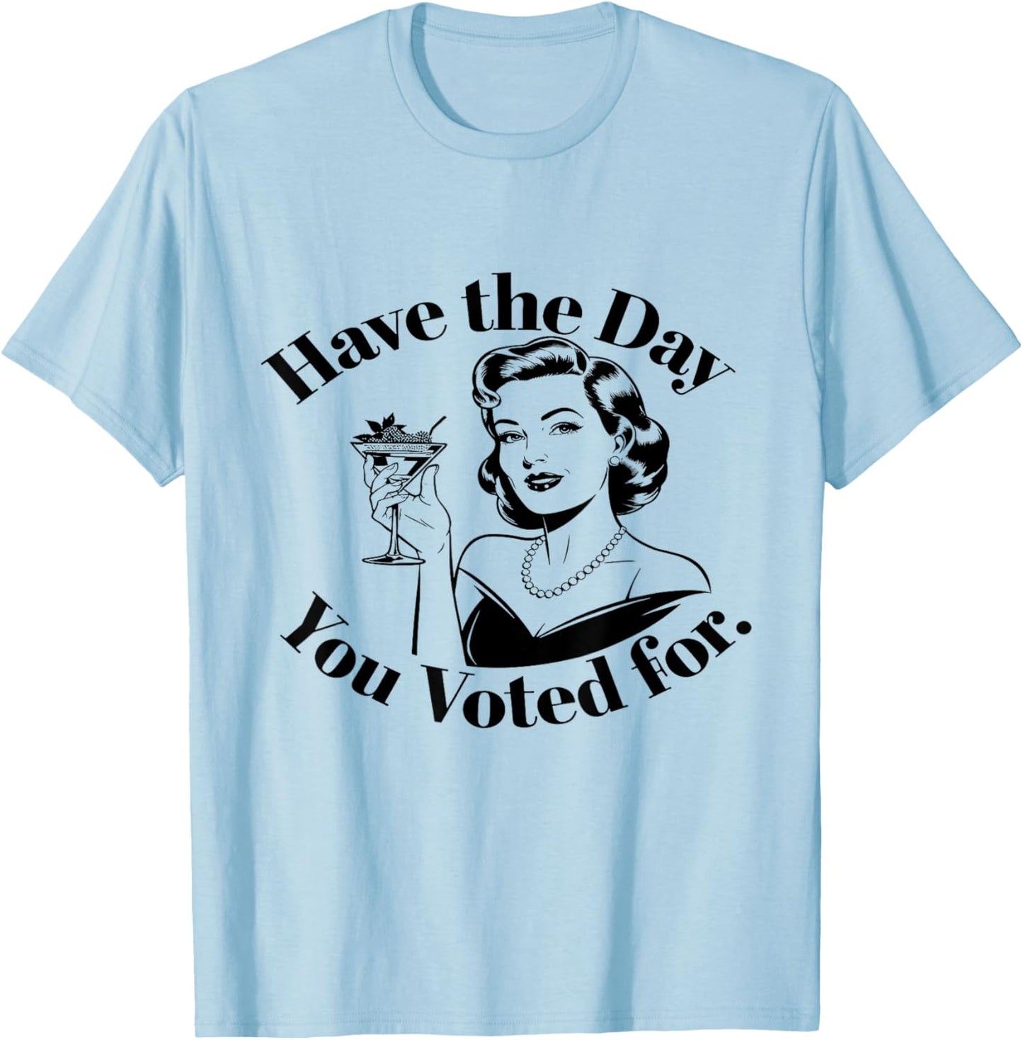 Have The Day You Voted For Feminist T-Shirt - T-Shirt | Light Blue