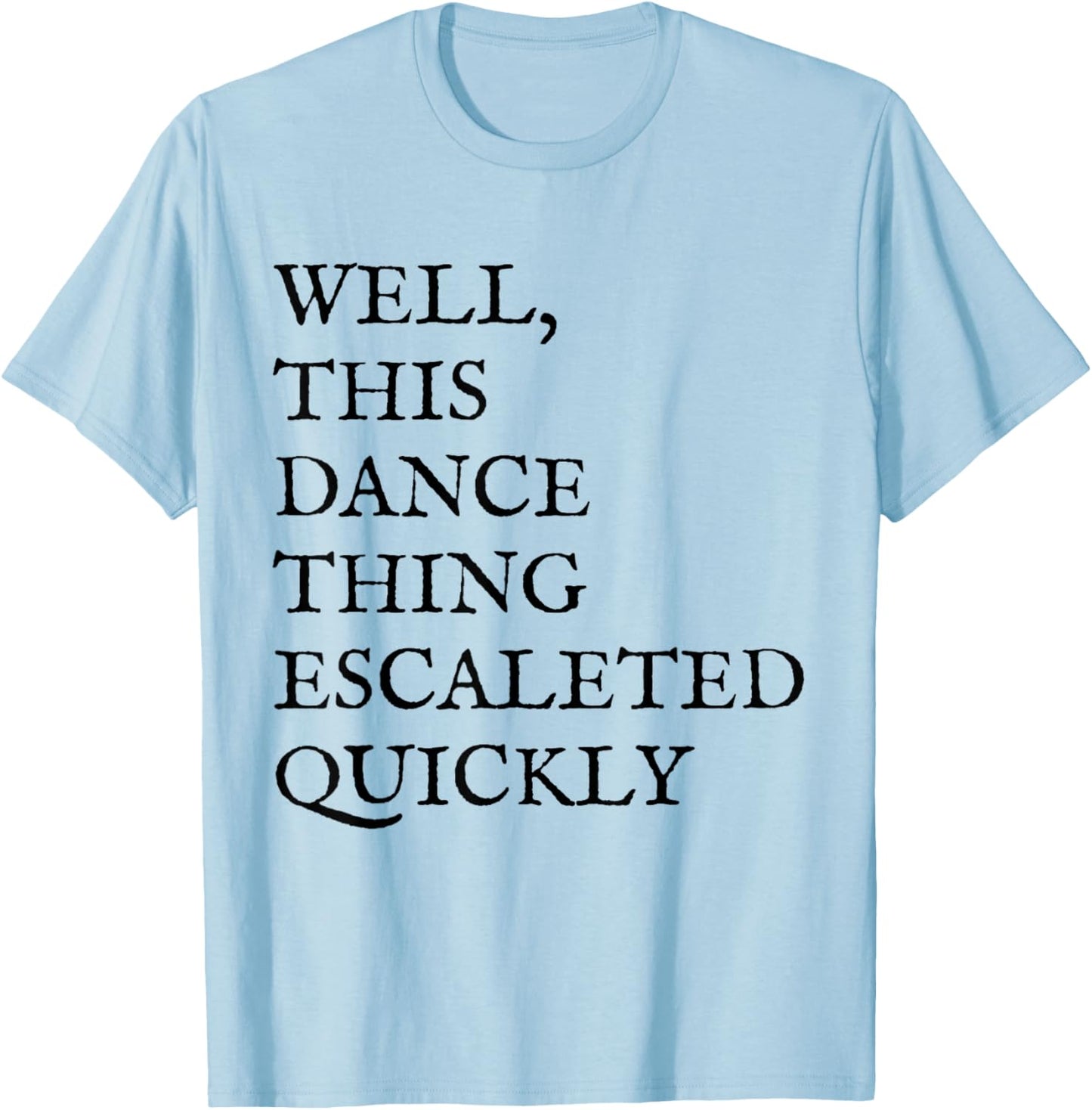 Well, This Dance Thing Escalated Quickly Funny Dance T-Shirt - T-Shirt | Light Blue