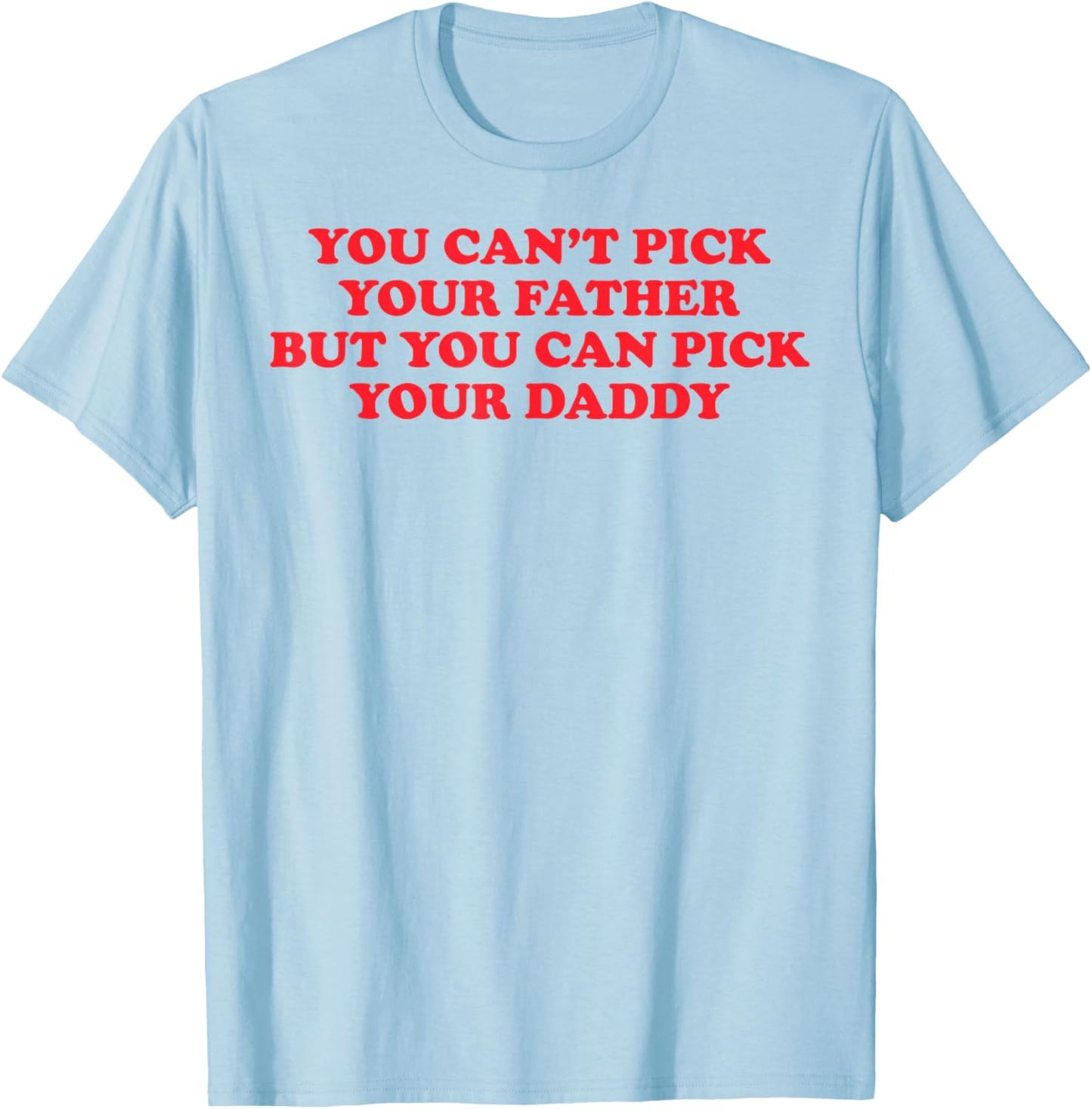 Funny You Can't Pick Your Father But You Can Pick Your Daddy T-Shirt - T-Shirt | Light Blue