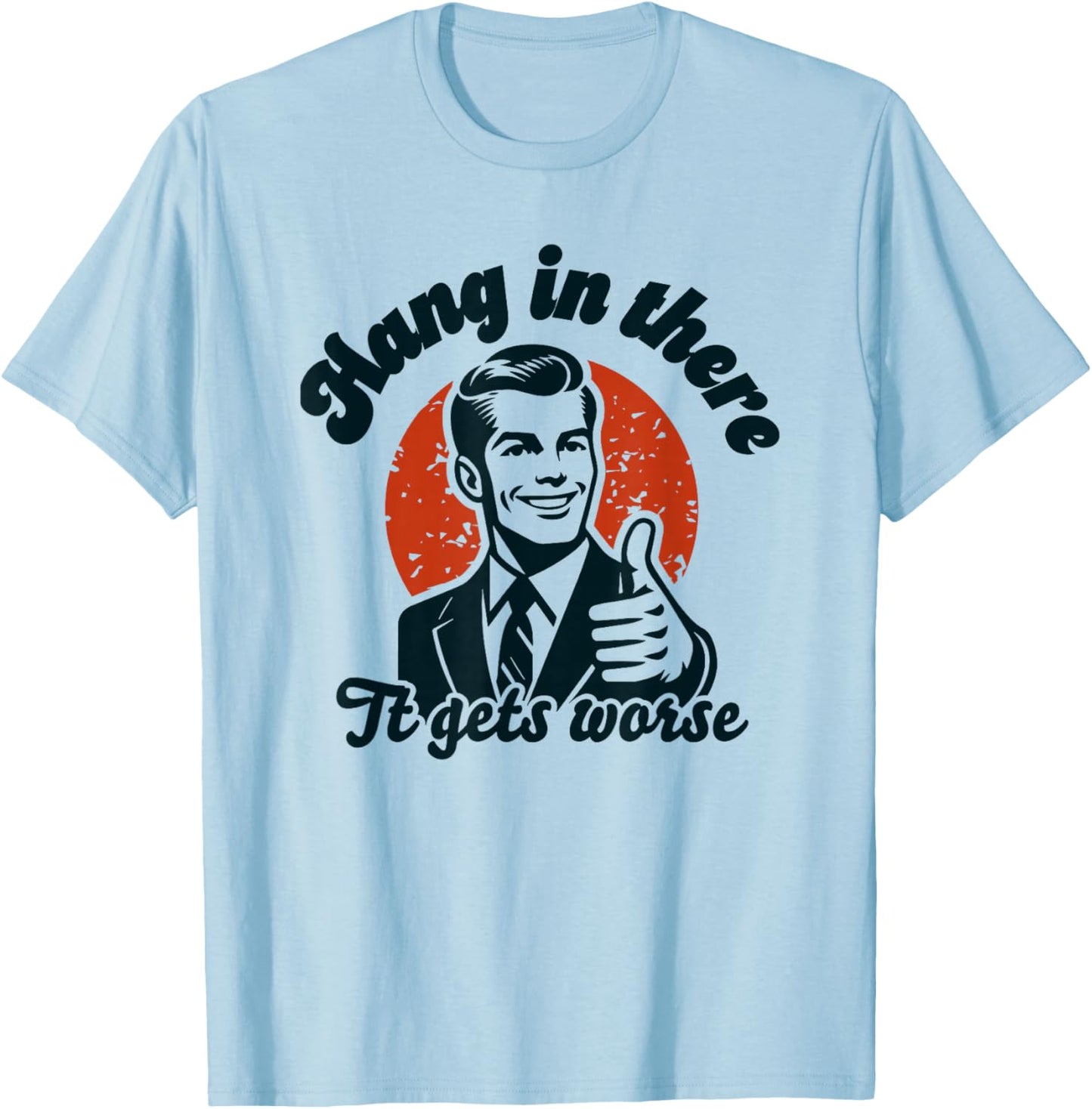Hang in There it Gets Worse T-Shirt - T-Shirt | Light Blue