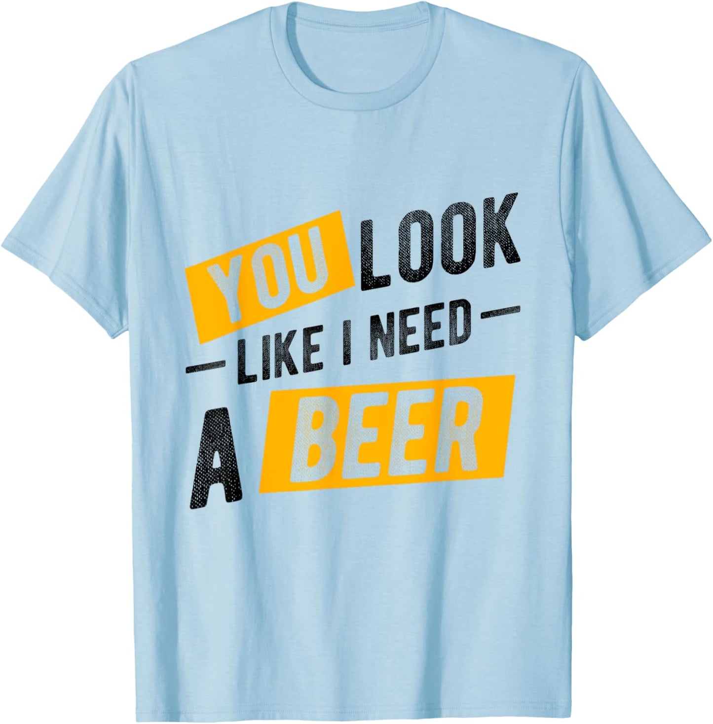 YOU LOOK LIKE I NEED A Beer Humor T-Shirt - T-Shirt | Light Blue