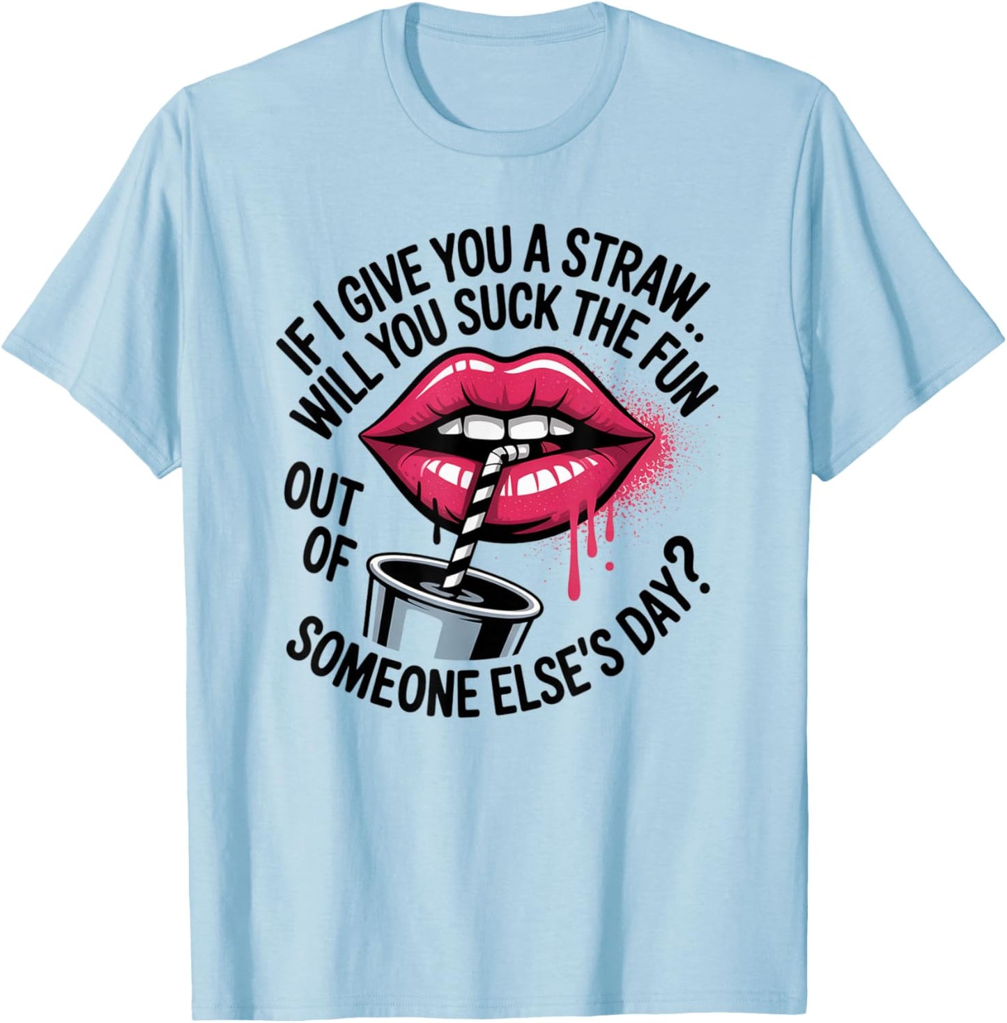 If I Give You A Straw Will You Suck The Fun Out of Someone T-Shirt - T-Shirt | Light Blue