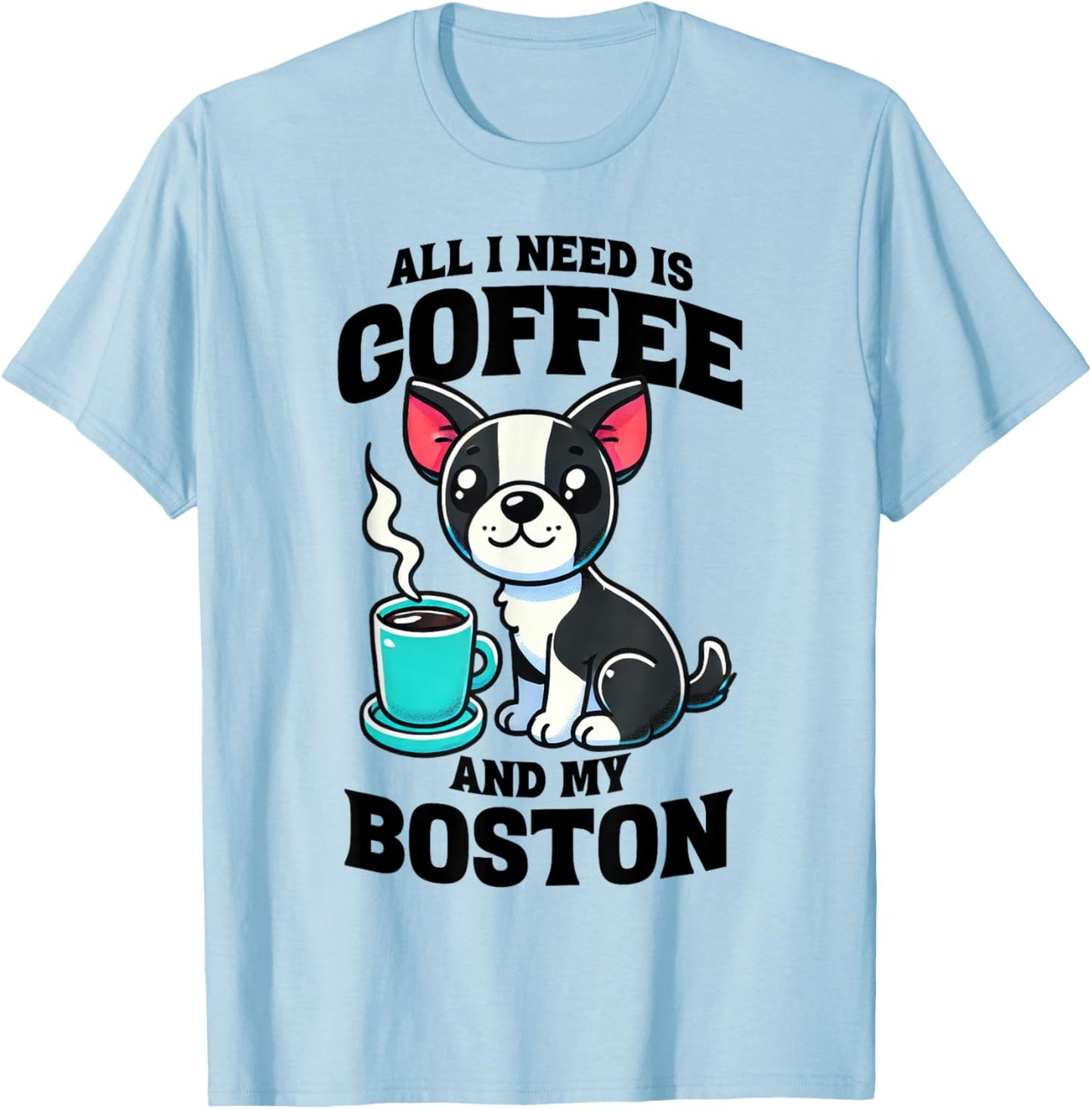 All I Need Is Coffee And My Boston Terrier Dog Coffee Lover T-Shirt - T-Shirt | Light Blue