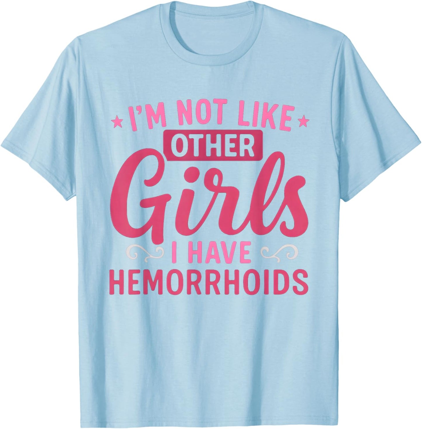 I'm Not Like Other Girls I Have Hemorrhoids Embarrassing T-Shirt - T-Shirt | Light Blue