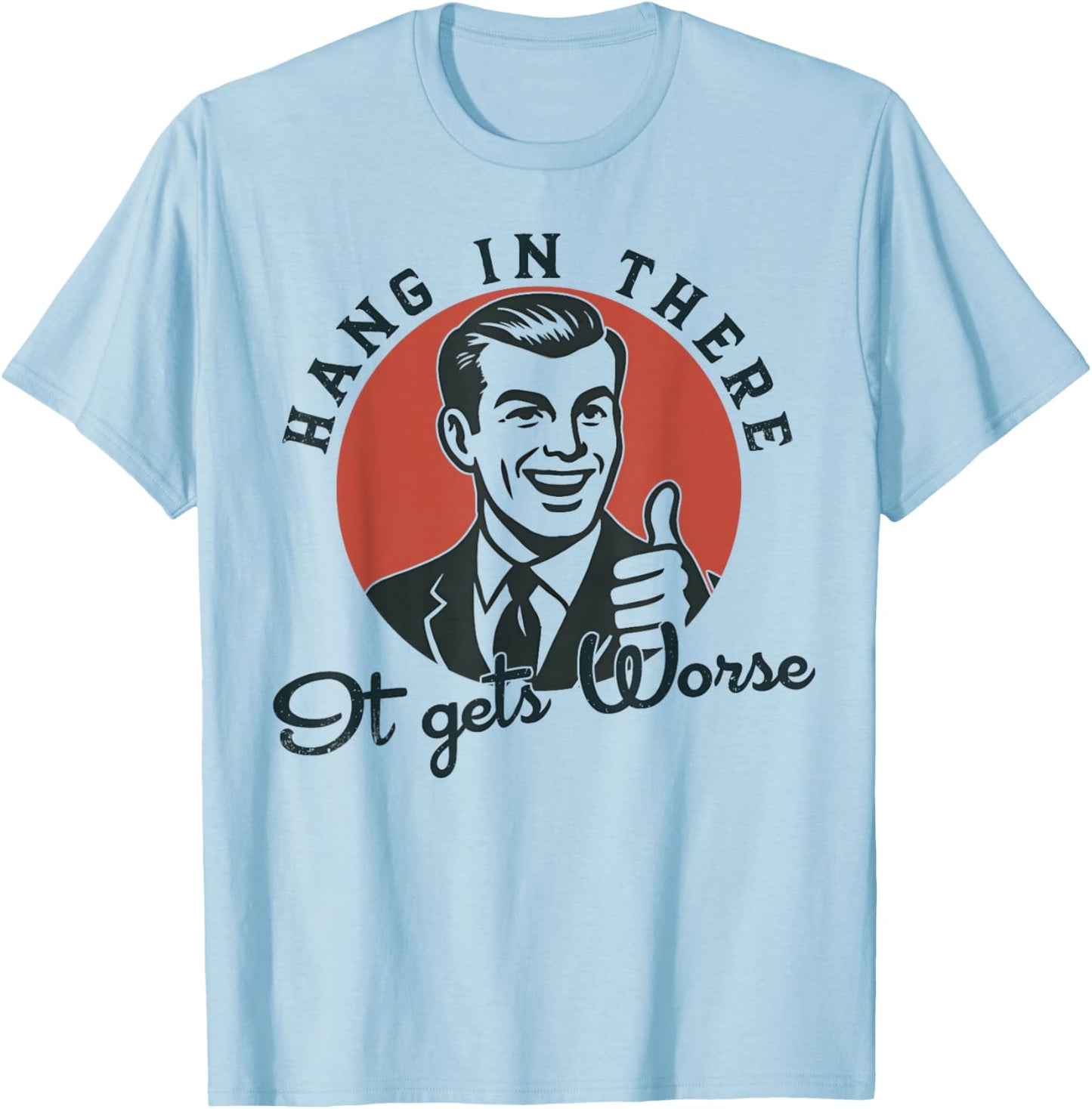 Hang in There It Gets Worse Sarcastic Humor T-Shirt - T-Shirt | Light Blue