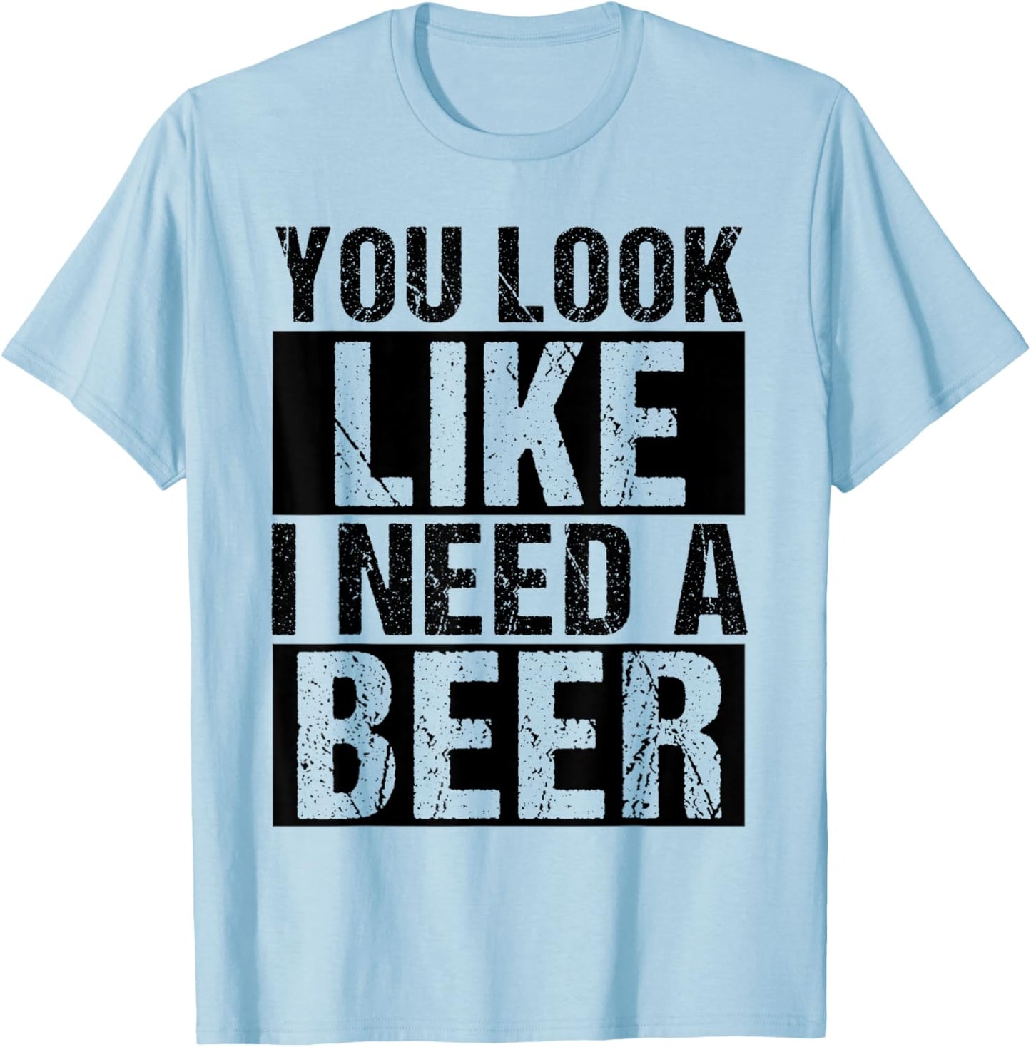 YOU LOOK LIKE I NEED A Beer Humor T-Shirt - T-Shirt | Light Blue