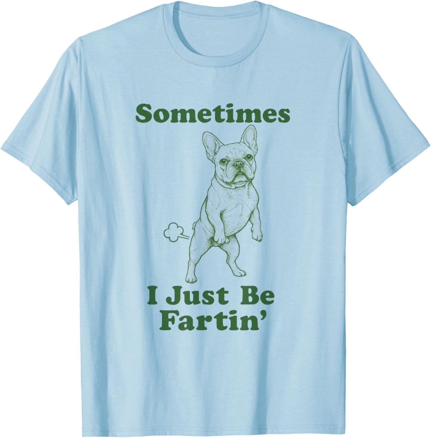 French Bulldog Fart Dog Humor Sometimes I Just Be Fartin' T-Shirt - T-Shirt | Light Blue
