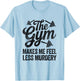 Funny Sarcastic The Gym Makes Me Feel Less Murdery Workout 2 T-Shirt - T-Shirt | Light Blue