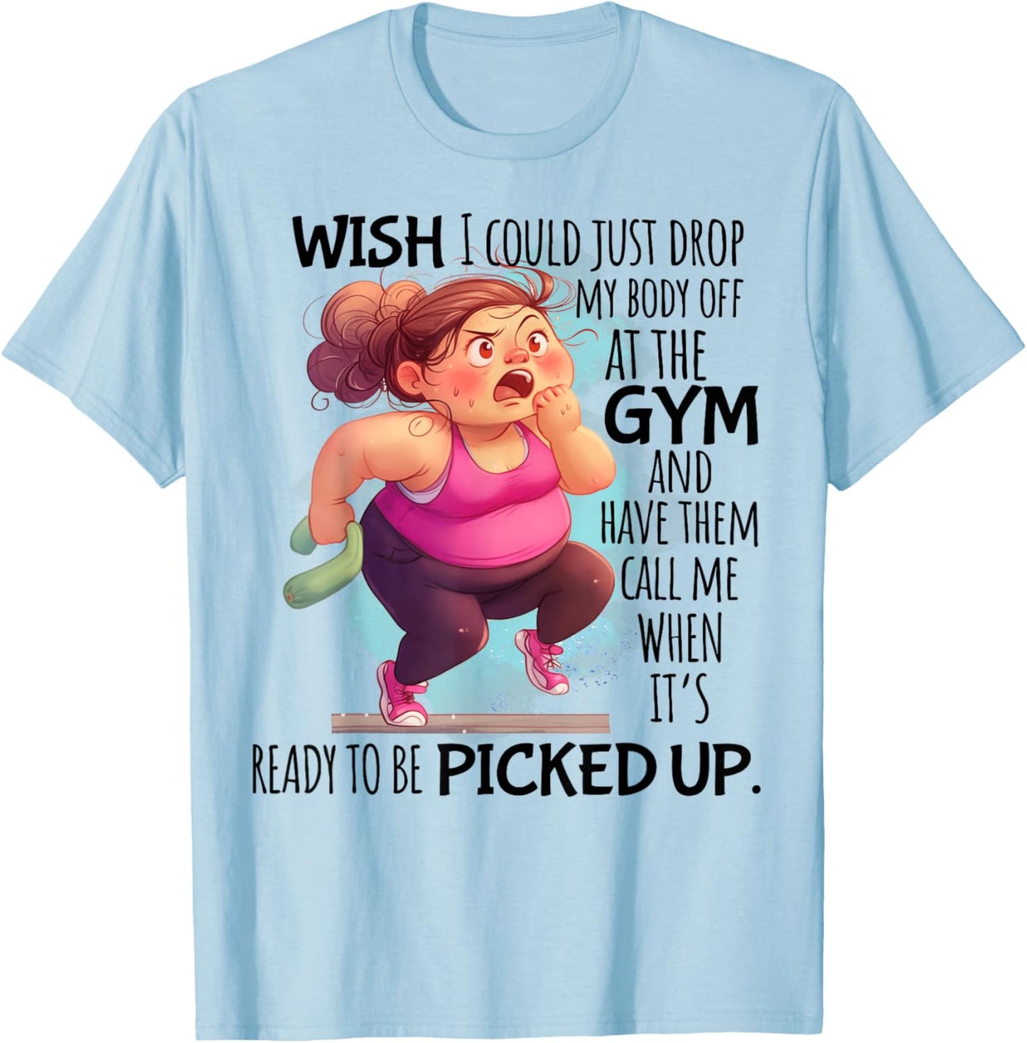 Wish I Could Just Drop My Body Off At The Gym Funny T-Shirt - T-Shirt | Light Blue