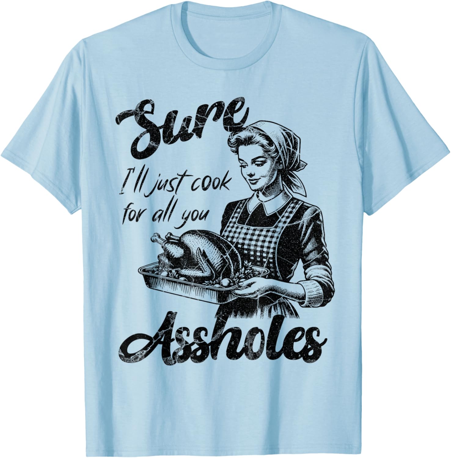 Sure I'll Just Cook For All You Asshole Lady Thanksgiving T-Shirt - T-Shirt | Light Blue