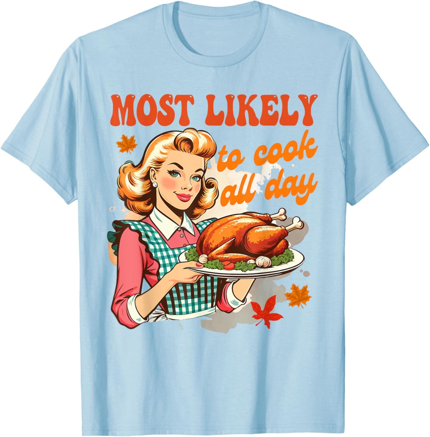 Thanksgiving Cooking Mom Turkey Most Likely To Cook All Day T-Shirt - T-Shirt | Light Blue
