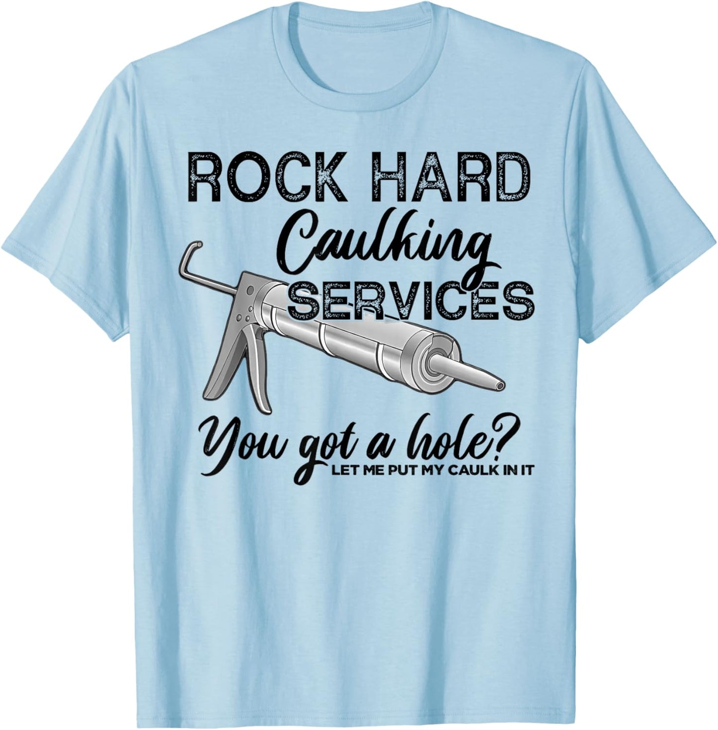 Rock Hard Caulking Services You Got A Hole Let Me Put My T-Shirt - T-Shirt | Light Blue