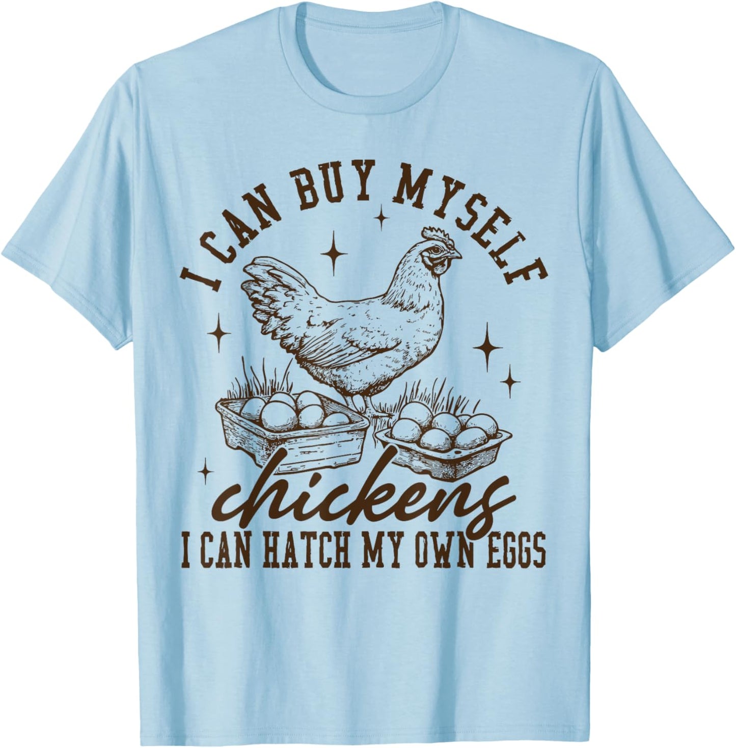 I Can Buy Myself Chickens I Can Hatch My Own Eggs Chicken T-Shirt - T-Shirt | Light Blue