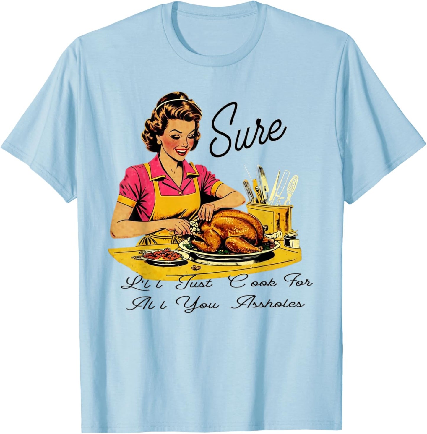 Sure I'll Just Cook For All You Asshole Lady Thanksgiving T-Shirt - T-Shirt | Light Blue