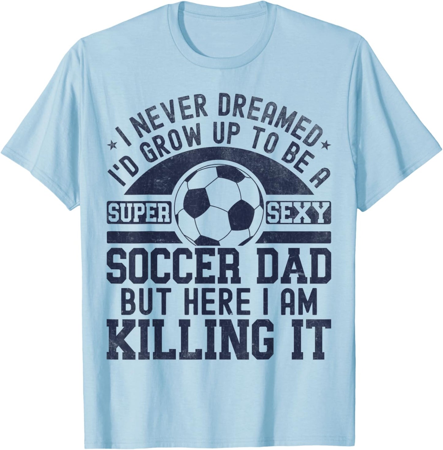 I Never Dreamed I'd Grow Up To Be A Super Sexy Soccer Dad T-Shirt - T-Shirt | Light Blue
