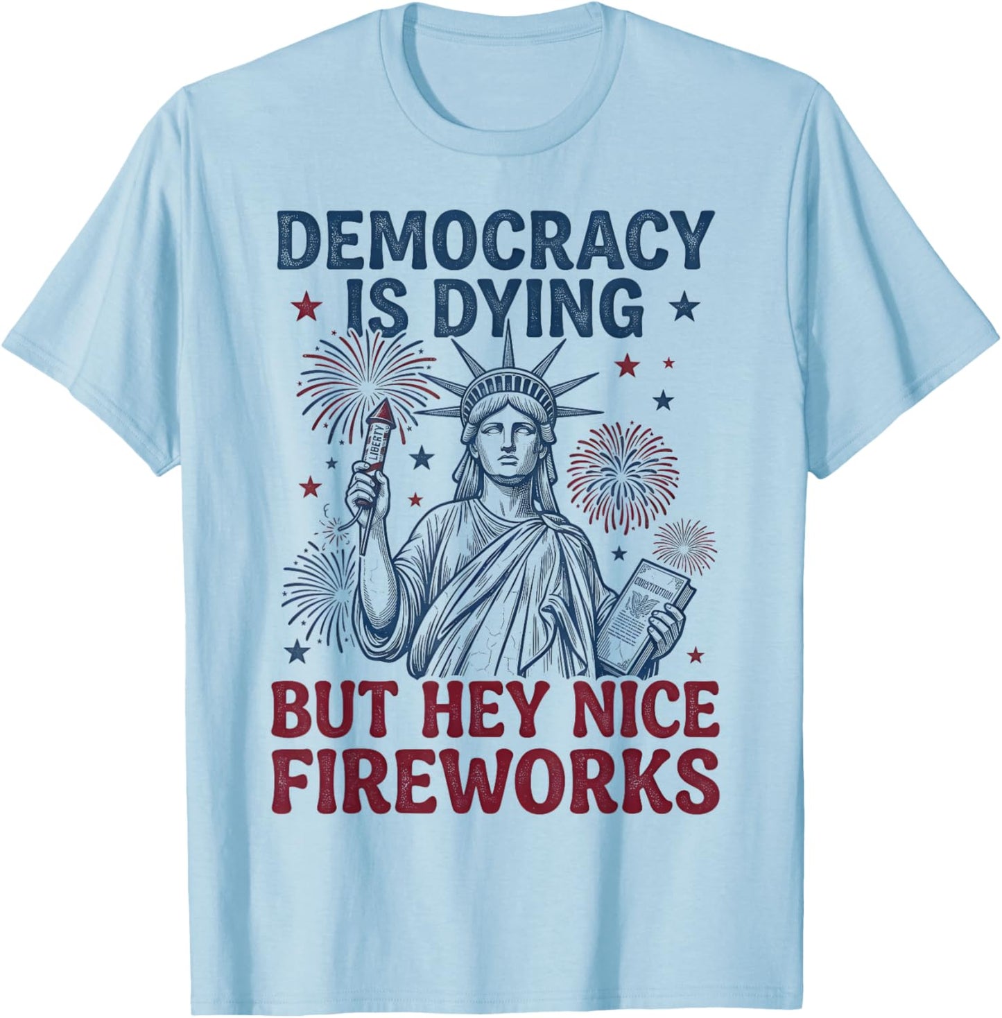 Democracy is Dying But Hey Nice Fireworks Funny 4th of July T-Shirt - T-Shirt | Light Blue
