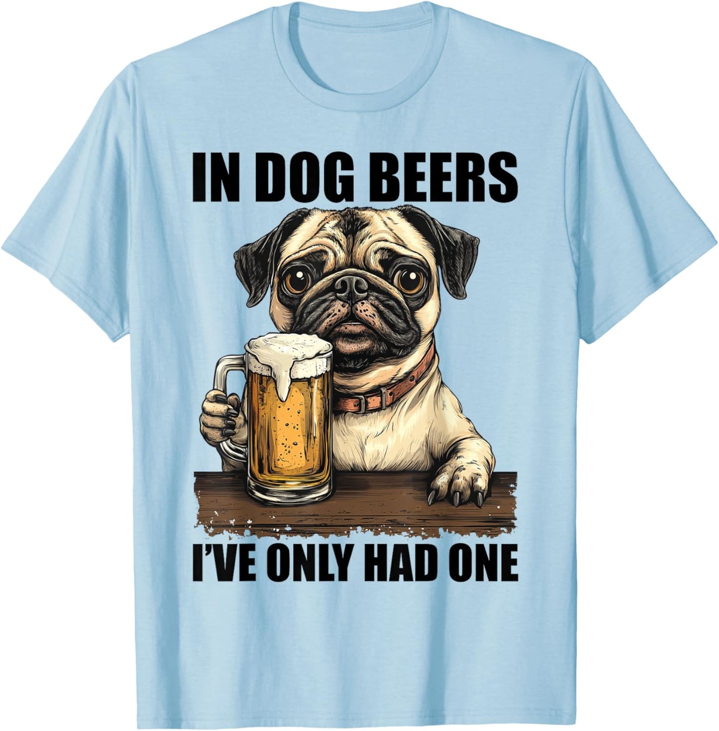 Pug In Dog Beers I've Only Had One Shirt Funny Drinking Men Women T-Shirt - T-Shirt | Light Blue