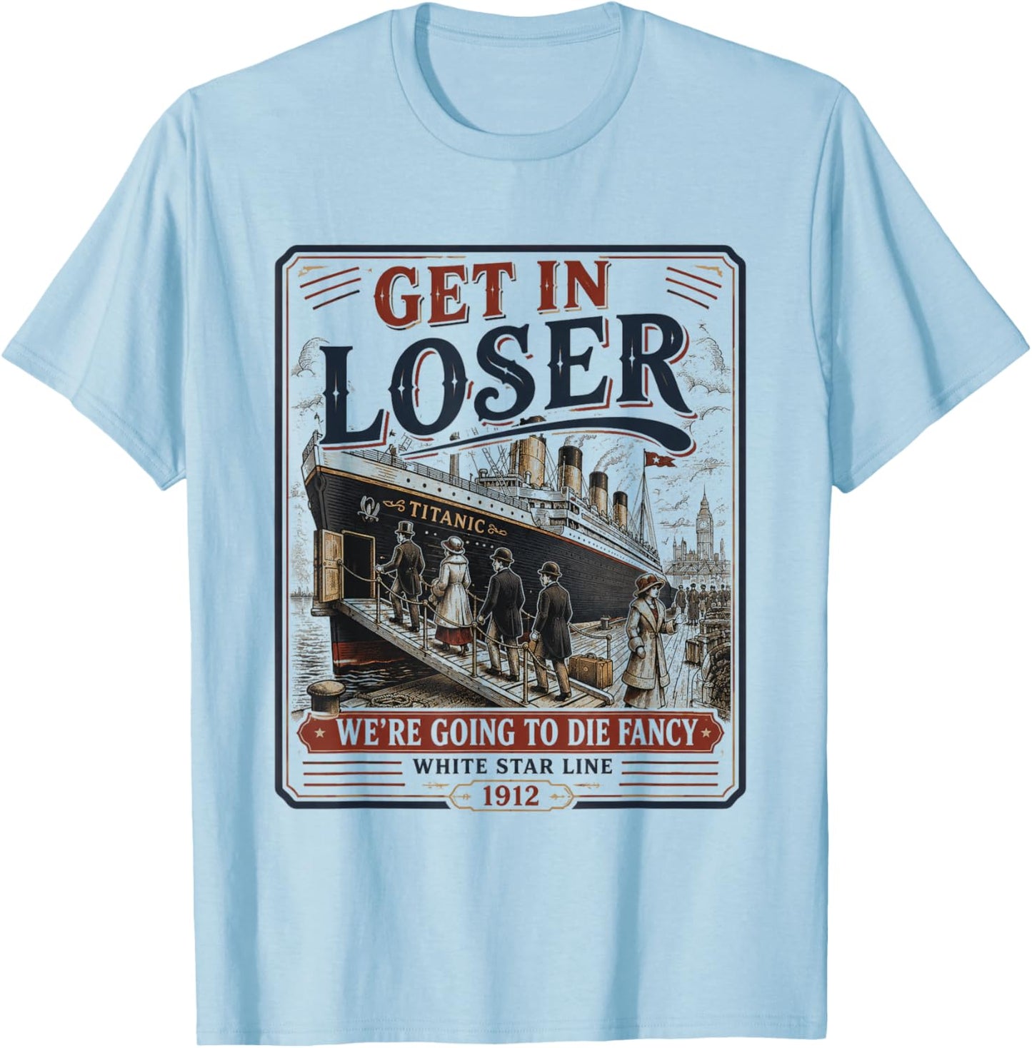 Get in Loser We're Going to Die Fancy RMS Titanic T-Shirt - T-Shirt | Light Blue