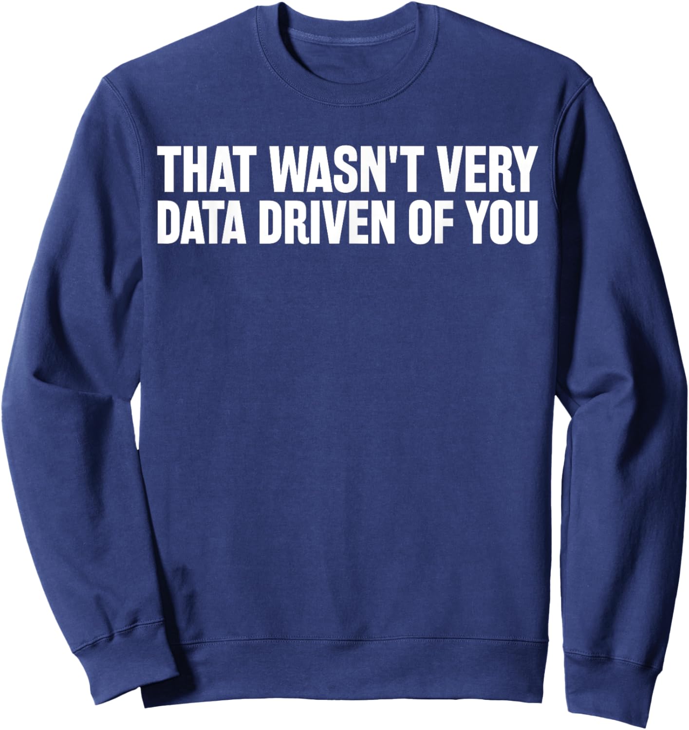 That Wasn't Very Data Driven of You Funny Data Data Analyst Sweatshirt - Sweatshirt | Navy