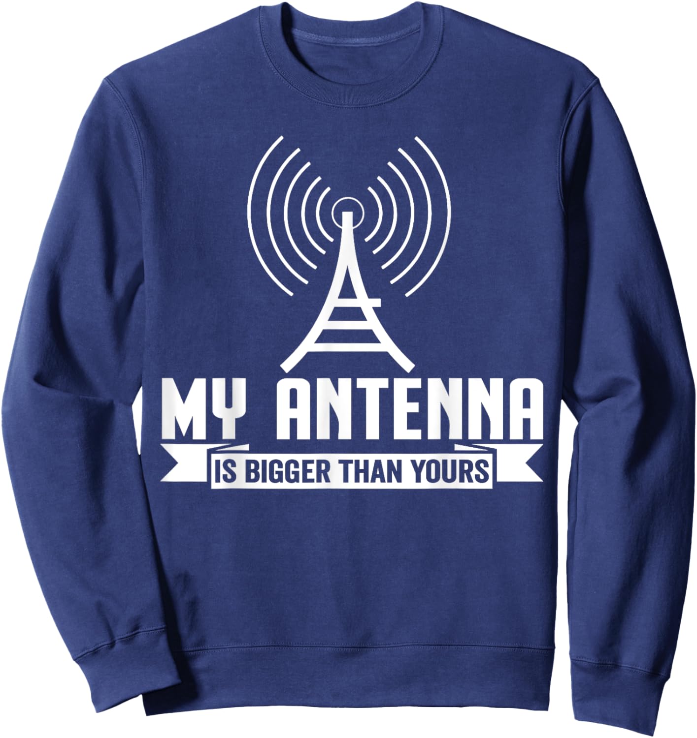 My Antenna Is Bigger Than Yours Funny Ham Radio Sweatshirt - Sweatshirt | Navy