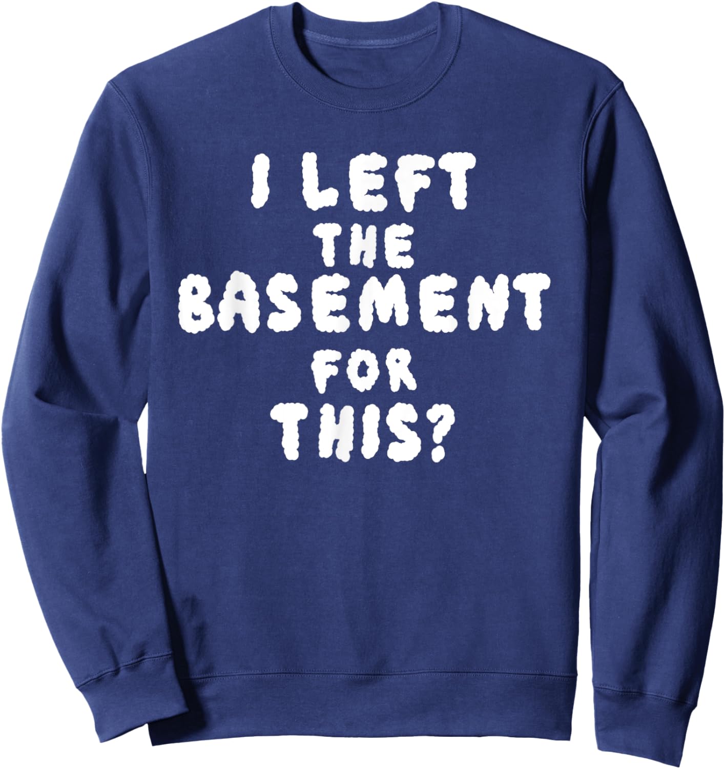 I LEFT THE BASEMENT FOR THIS? funny design Sweatshirt - Sweatshirt | Navy