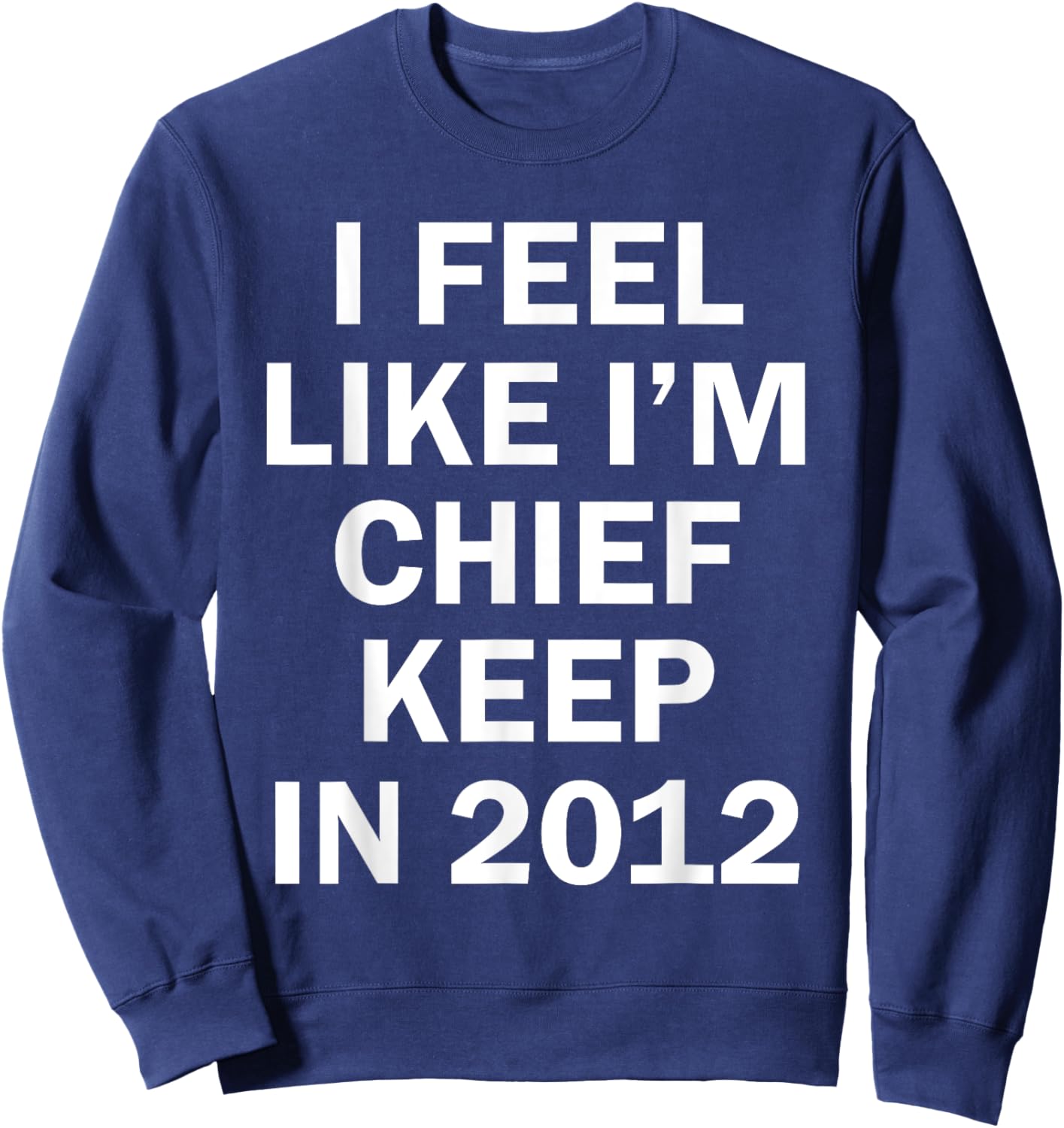 I Feel Like I'm Chief Keep In 2012 Sweatshirt - Sweatshirt | Navy
