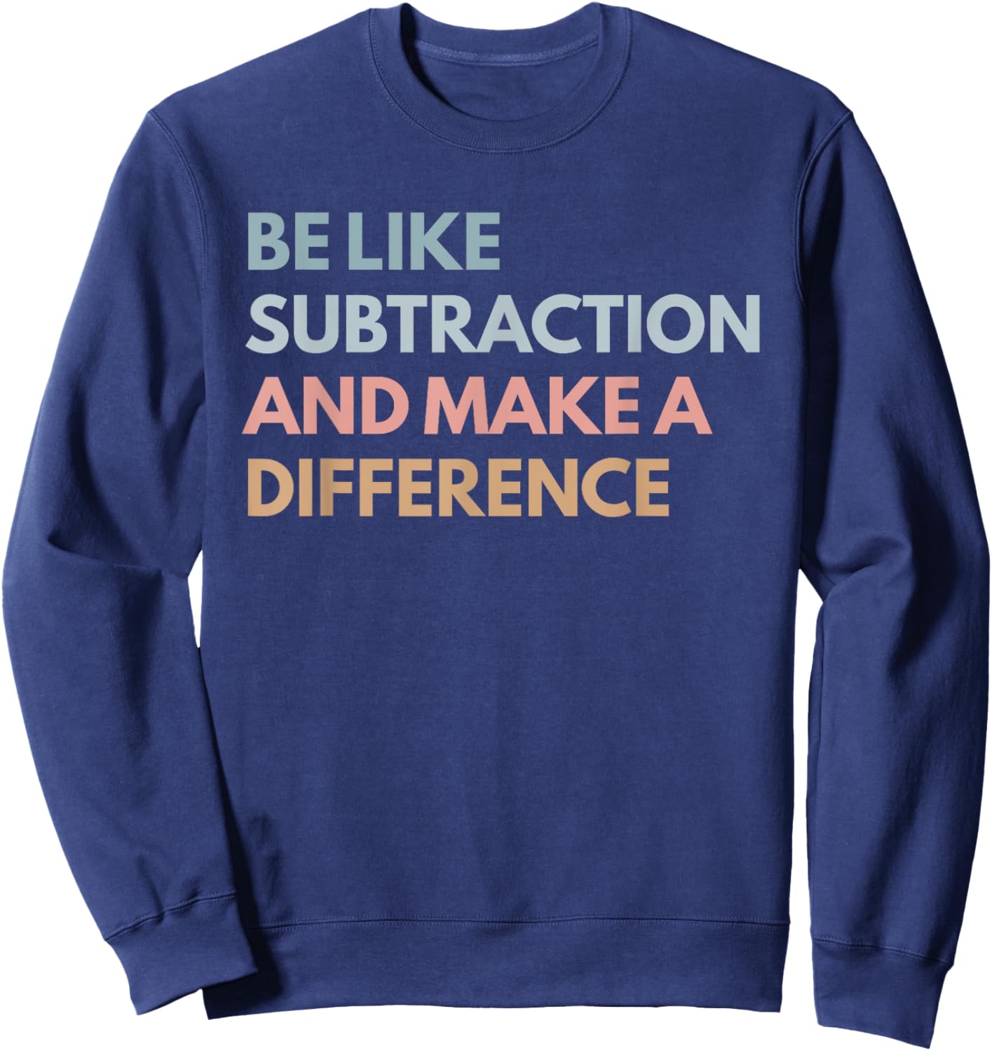 Be Like Subtraction And Make A Difference Funny Math Teacher Sweatshirt - Sweatshirt | Navy
