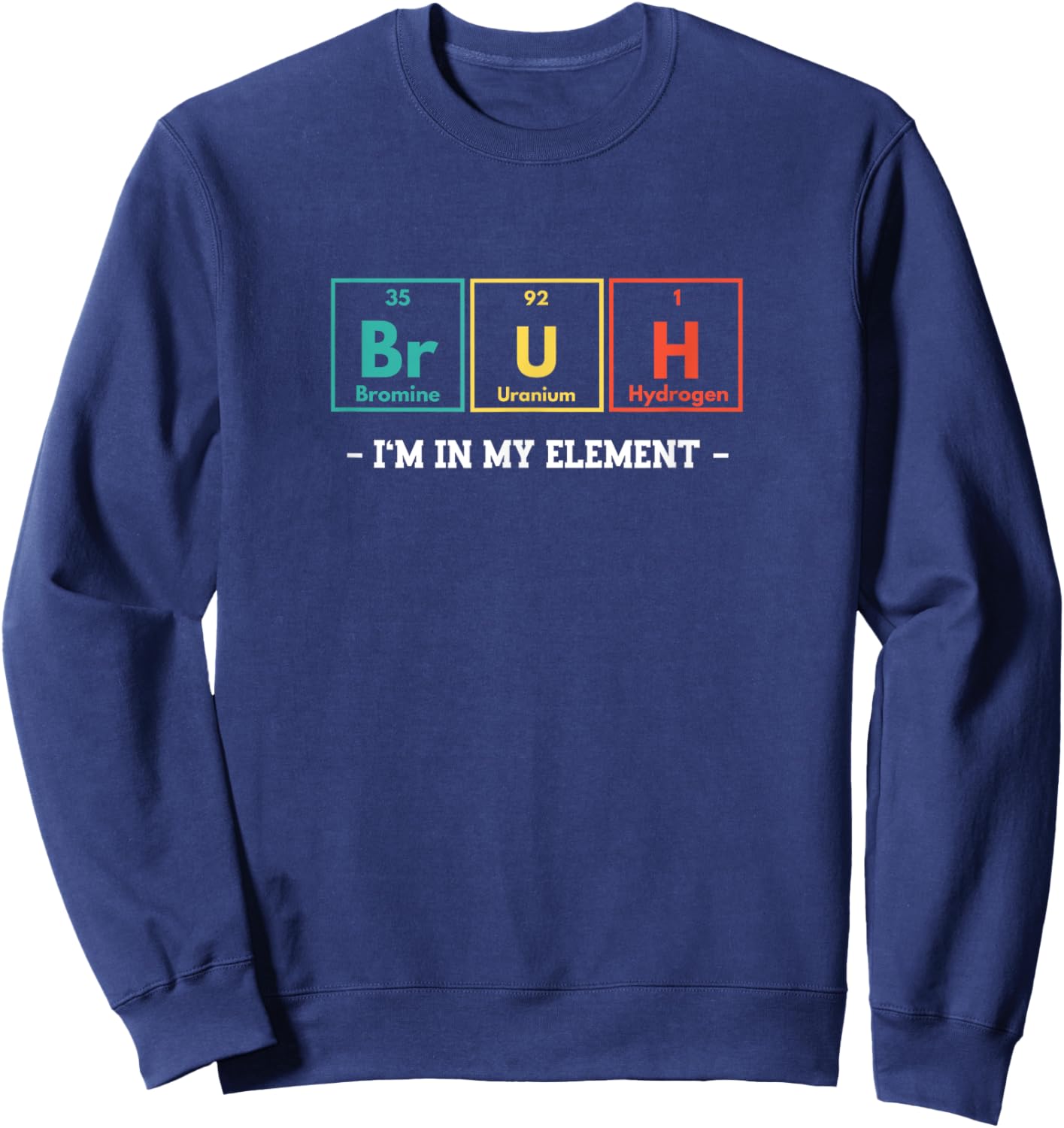 Bruh I'm In My Element Funny Periodic Table Chemistry Meme Sweatshirt - Sweatshirt | Navy