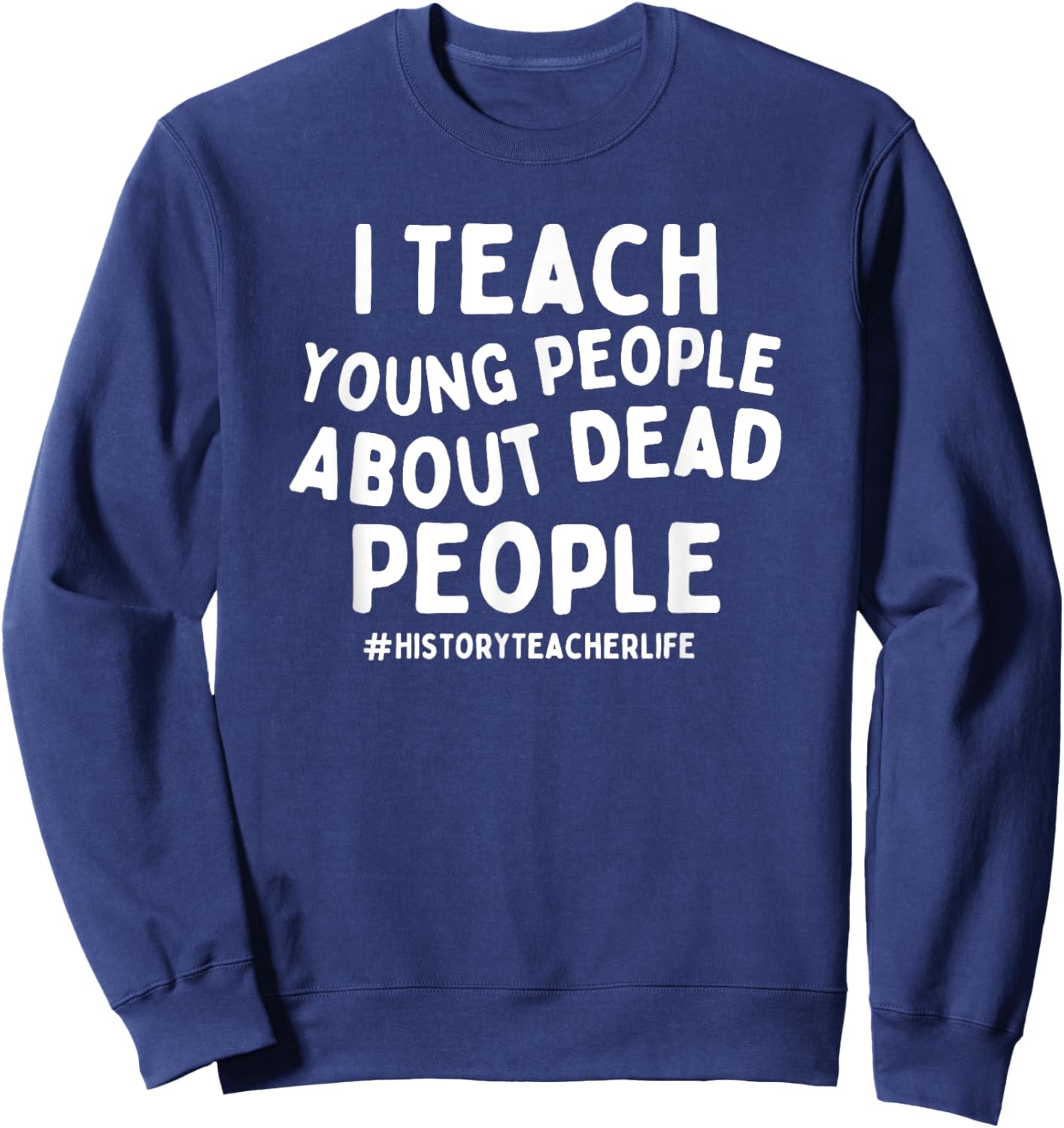 I Teach Young People About Dead People History Teacher Sweatshirt - Sweatshirt | Navy
