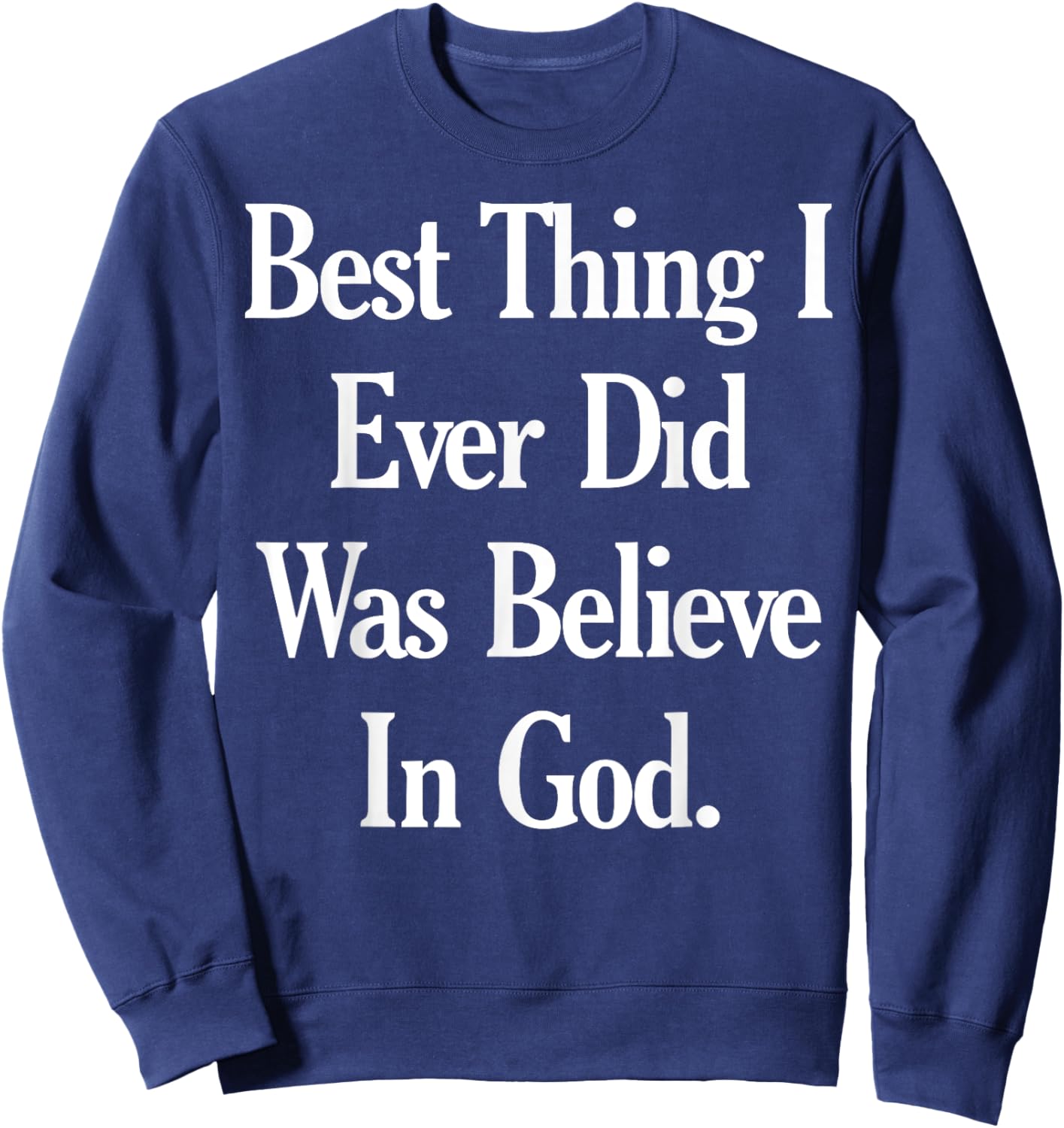Best Thing I Ever Did Was Believe In God Sweatshirt - Sweatshirt | Navy