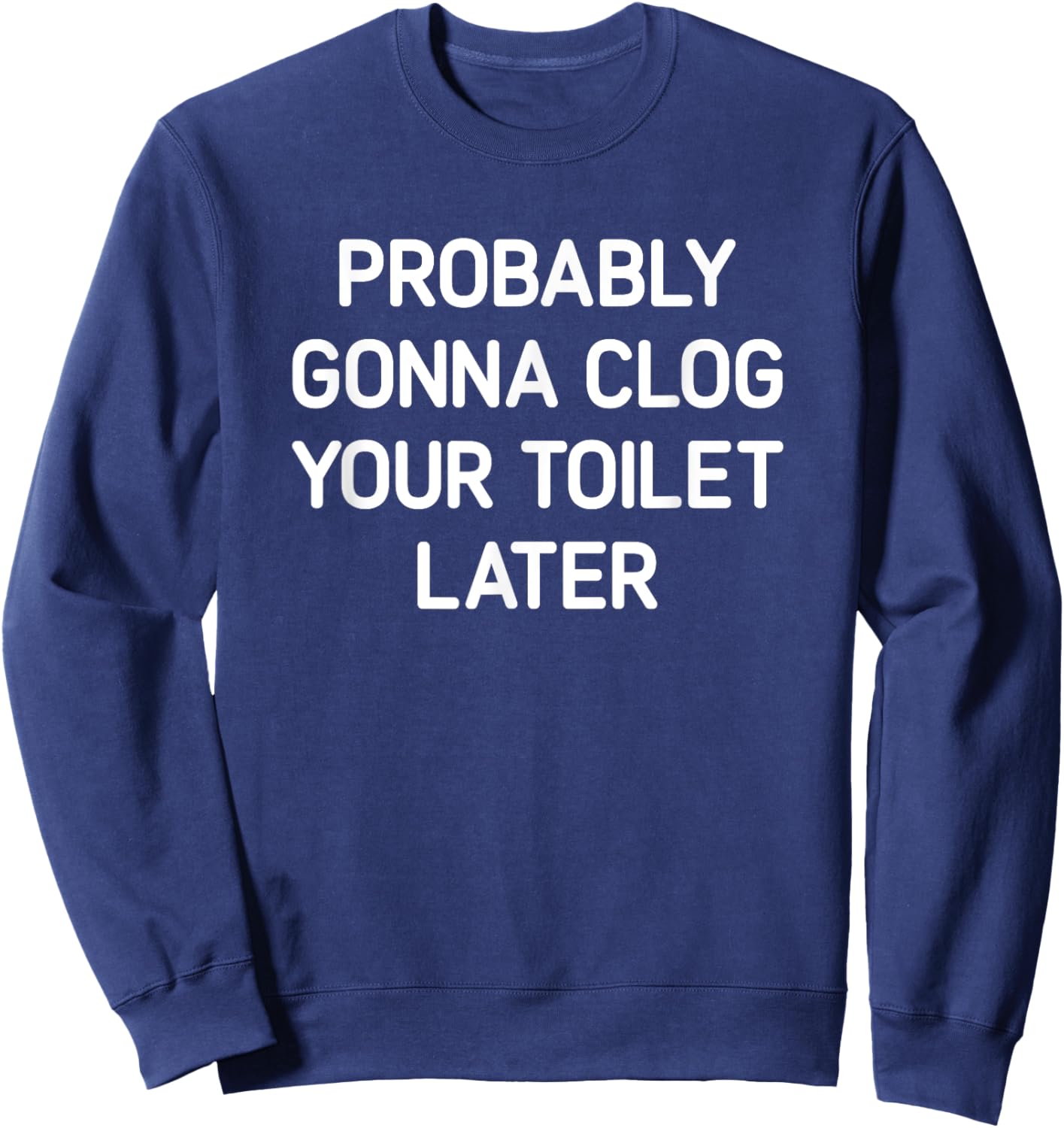 Probably Gonna Clog Your Toilet Later, Funny, Jokes Sweatshirt - Sweatshirt | Navy