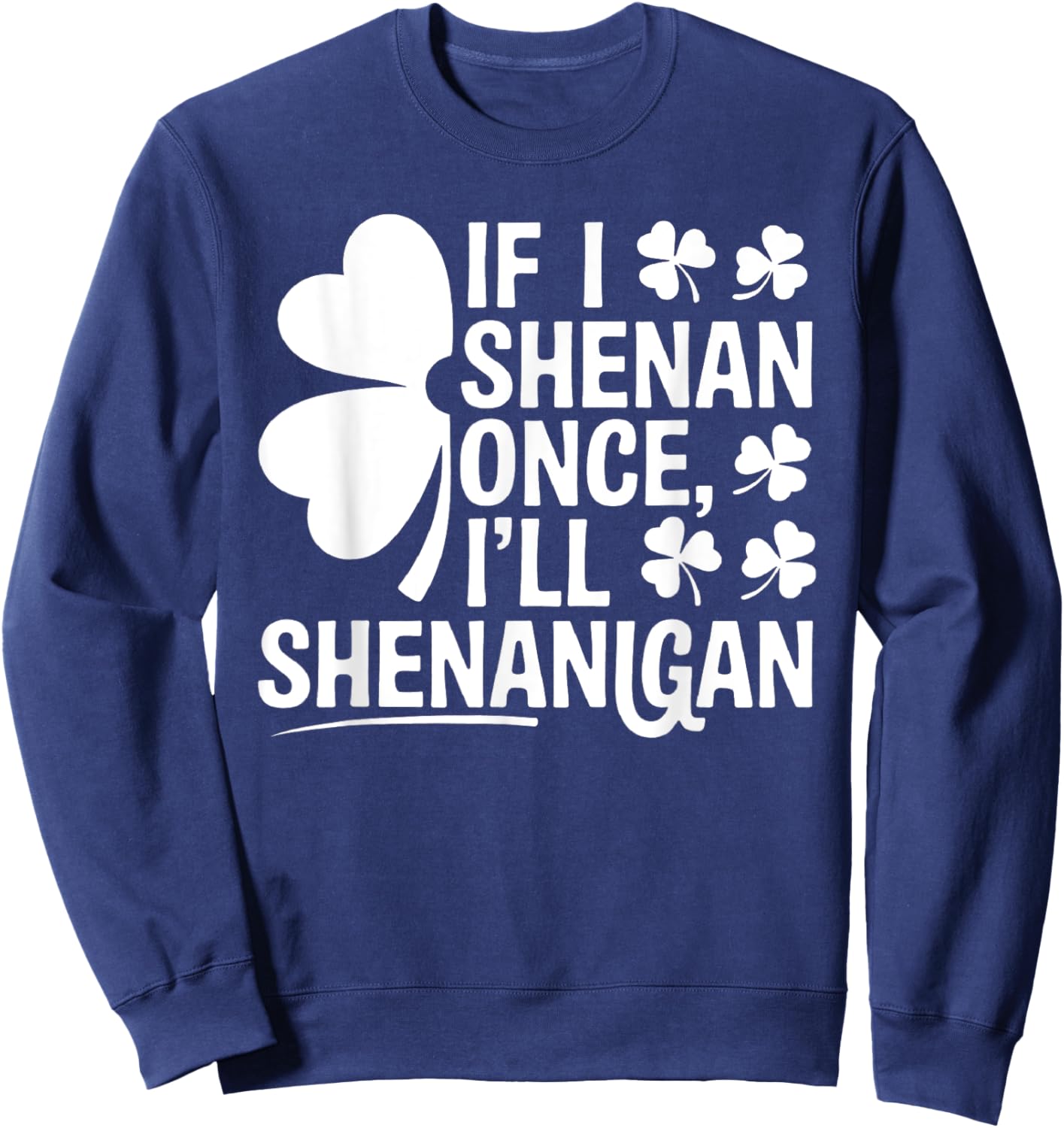 If I Shenan Once I’ll Shenanigan Funny St. Patrick's Day Sweatshirt - Sweatshirt | Navy