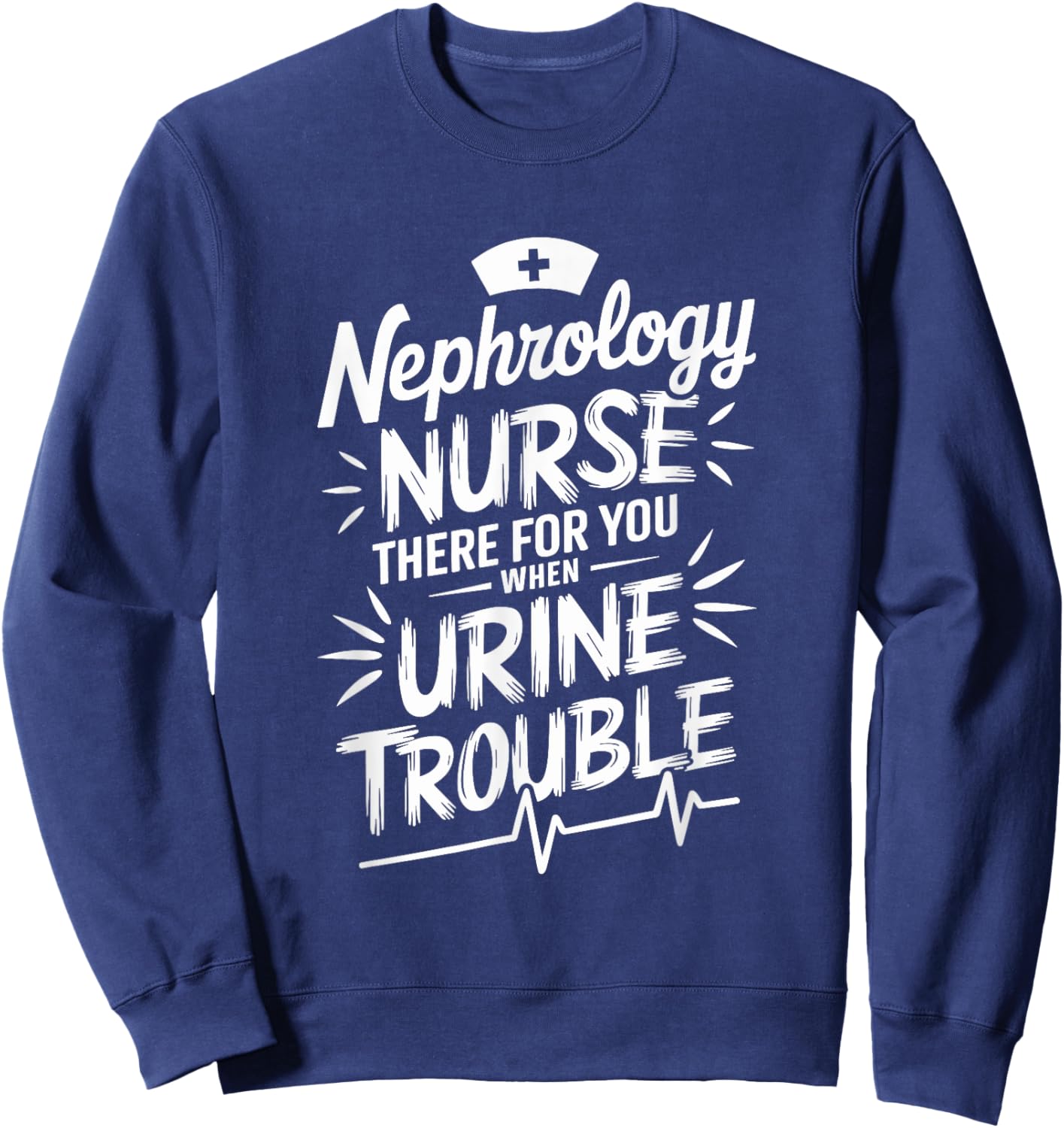 Dialysis Nephrology Nurse There For You When Urine Trouble Sweatshirt - Sweatshirt | Navy