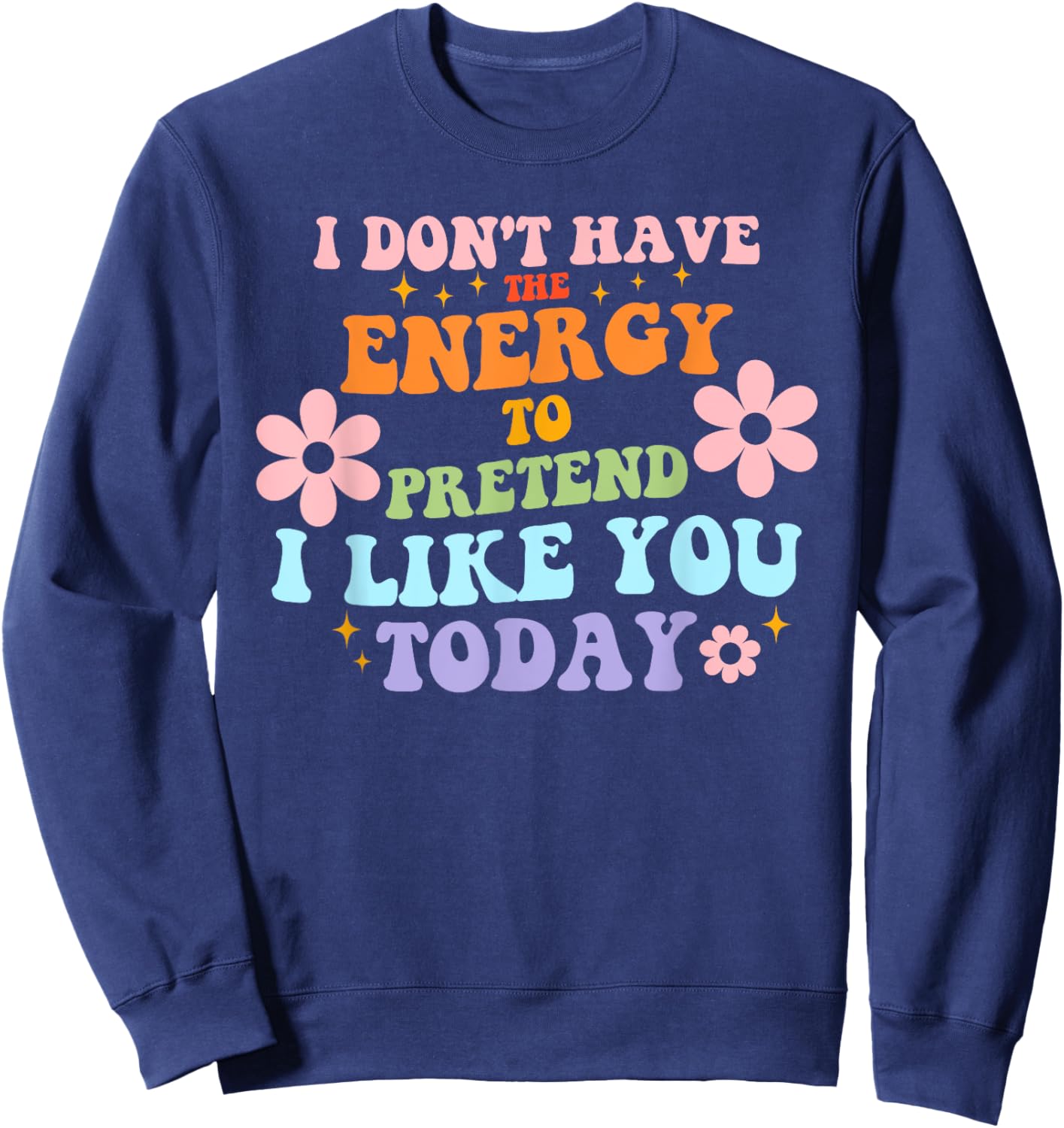 I Don't Have The Energy To Pretend I Like You Today Sweatshirt - Sweatshirt | Navy