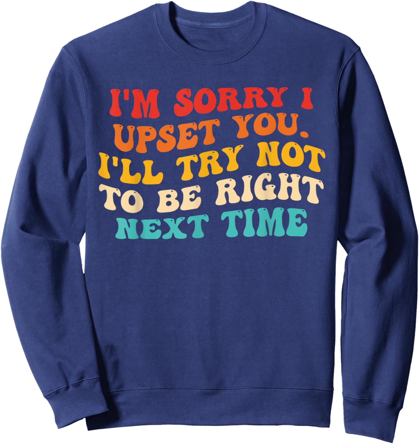 I'm Sorry I Upset You I'll Try Not To Be Right Next Time Sweatshirt - Sweatshirt | Navy