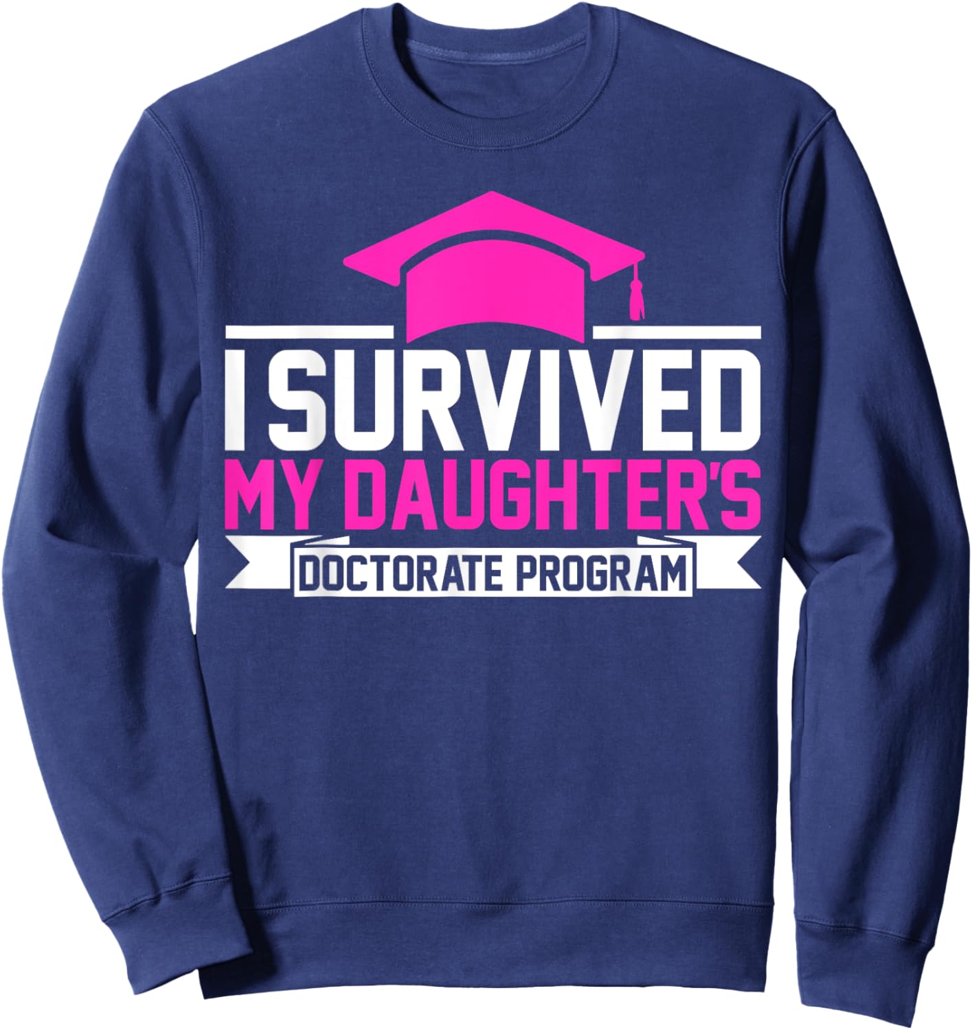 I survived MY Daughter's Doctorate Program Funny PhD Sweatshirt - Sweatshirt | Navy