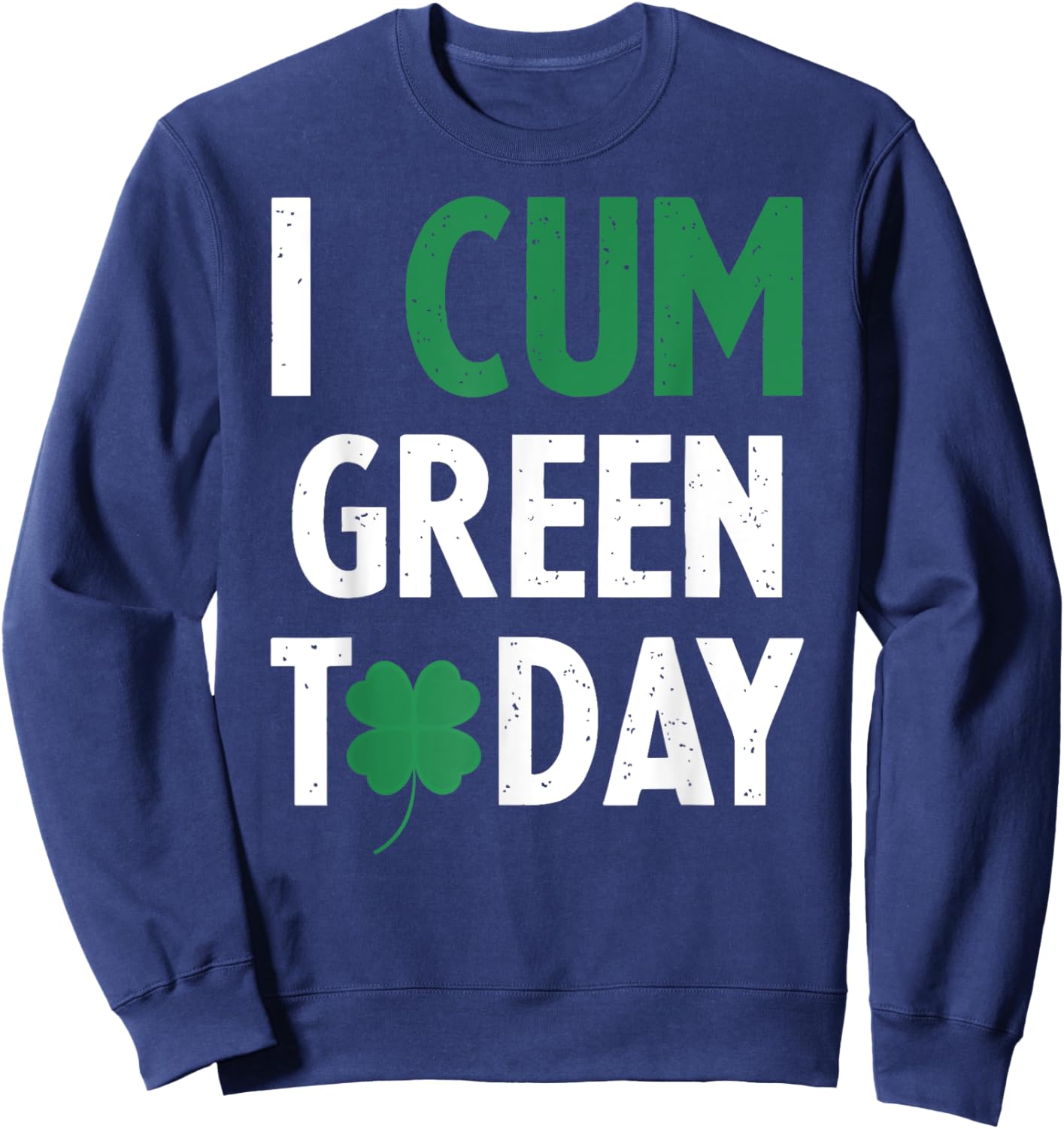 St. Patrick's Day I Cum Green Today Shamrock Inappropriate Sweatshirt - Sweatshirt | Navy